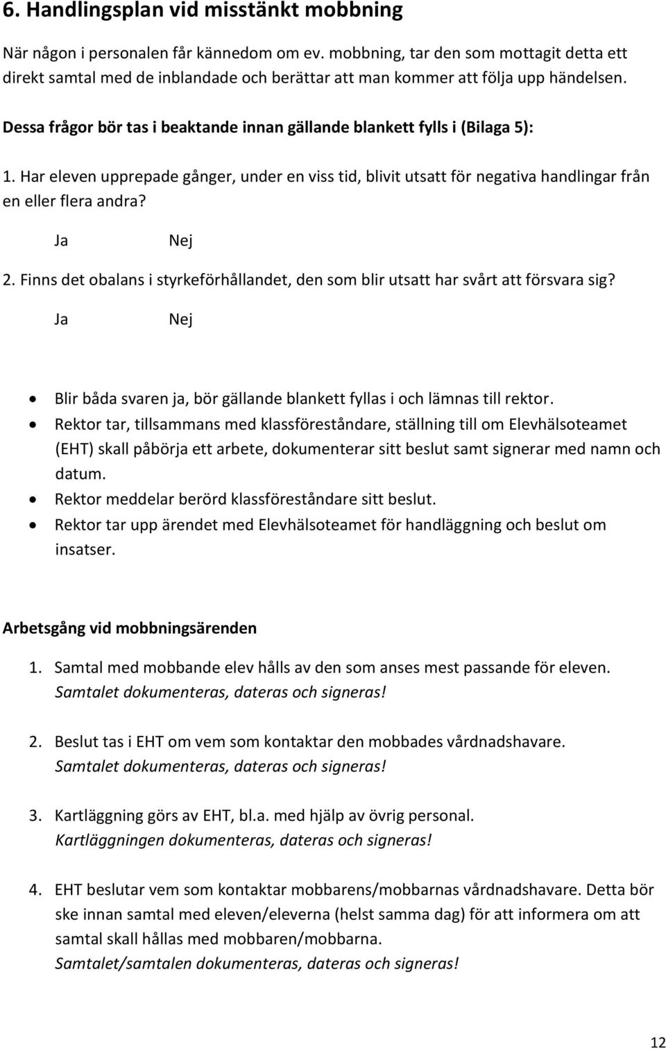 Dessa frågor bör tas i beaktande innan gällande blankett fylls i (Bilaga 5): 1. Har eleven upprepade gånger, under en viss tid, blivit utsatt för negativa handlingar från en eller flera andra?