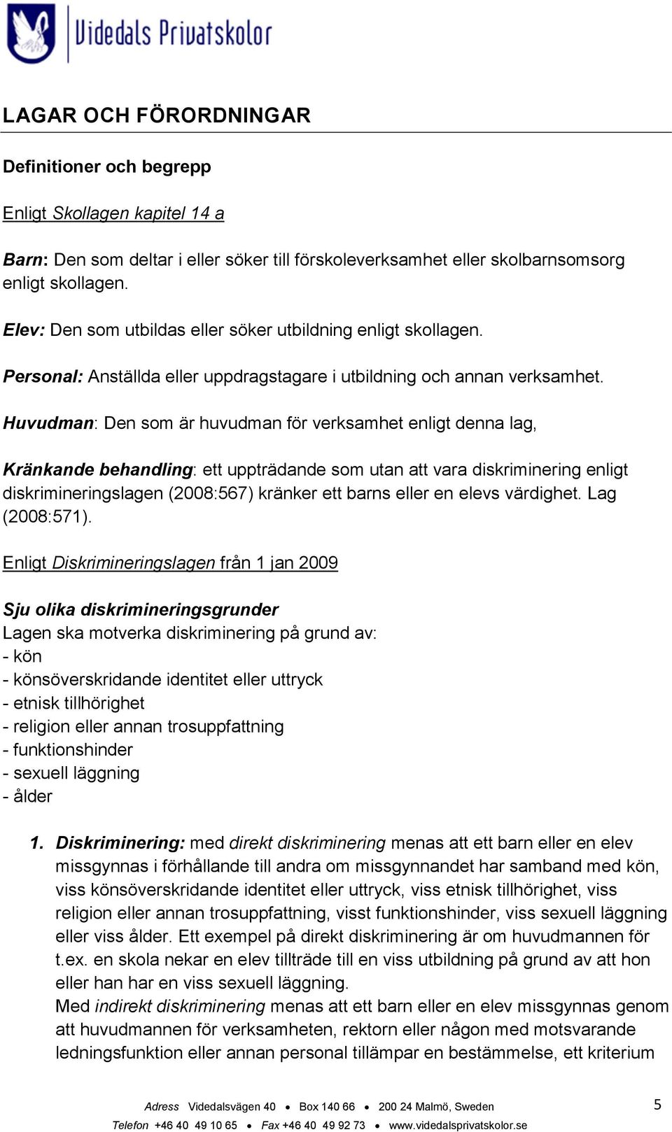 Huvudman: Den som är huvudman för verksamhet enligt denna lag, Kränkande behandling: ett uppträdande som utan att vara diskriminering enligt diskrimineringslagen (2008:567) kränker ett barns eller en