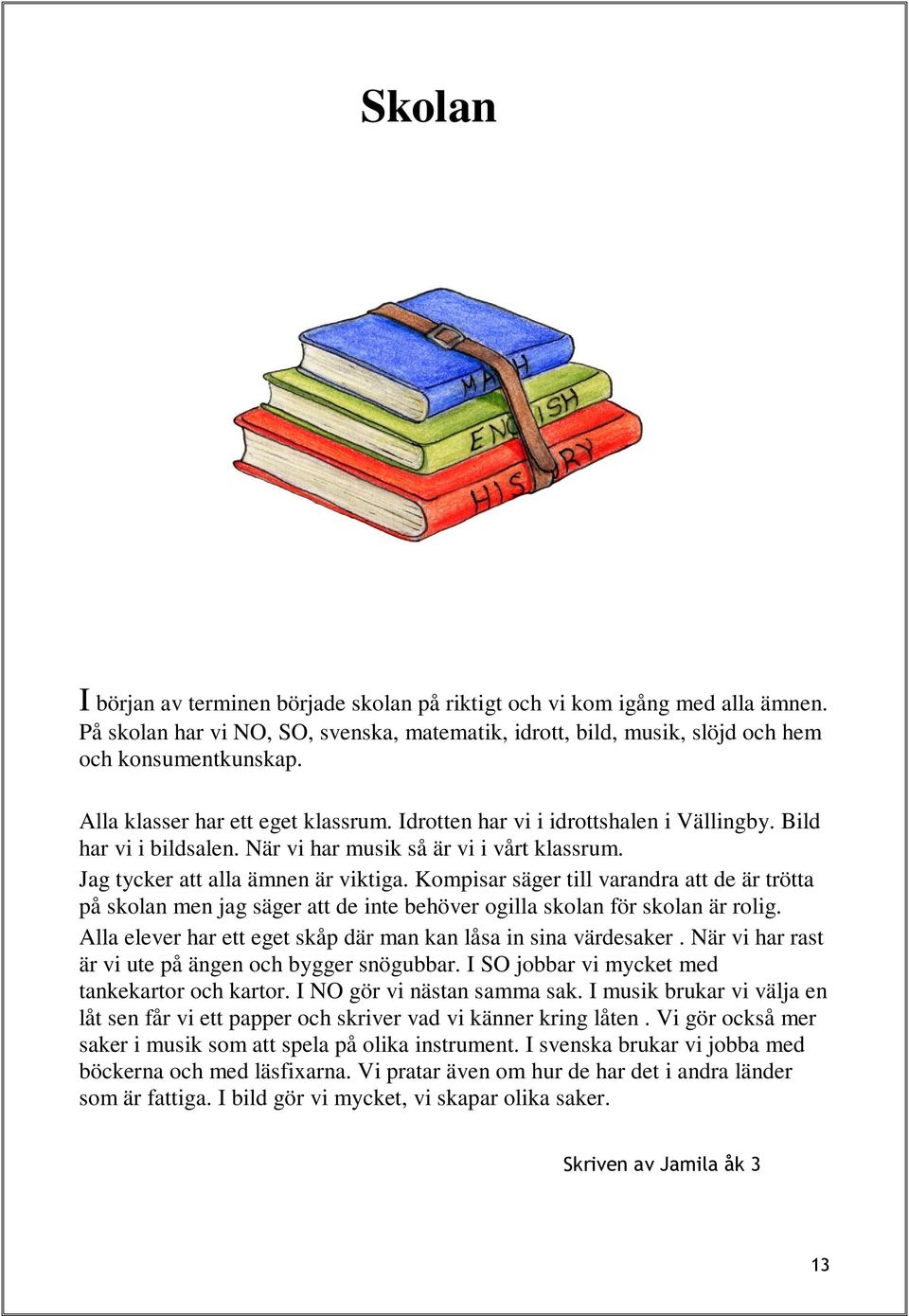 Kompisar säger till varandra att de är trötta på skolan men jag säger att de inte behöver ogilla skolan för skolan är rolig. Alla elever har ett eget skåp där man kan låsa in sina värdesaker.