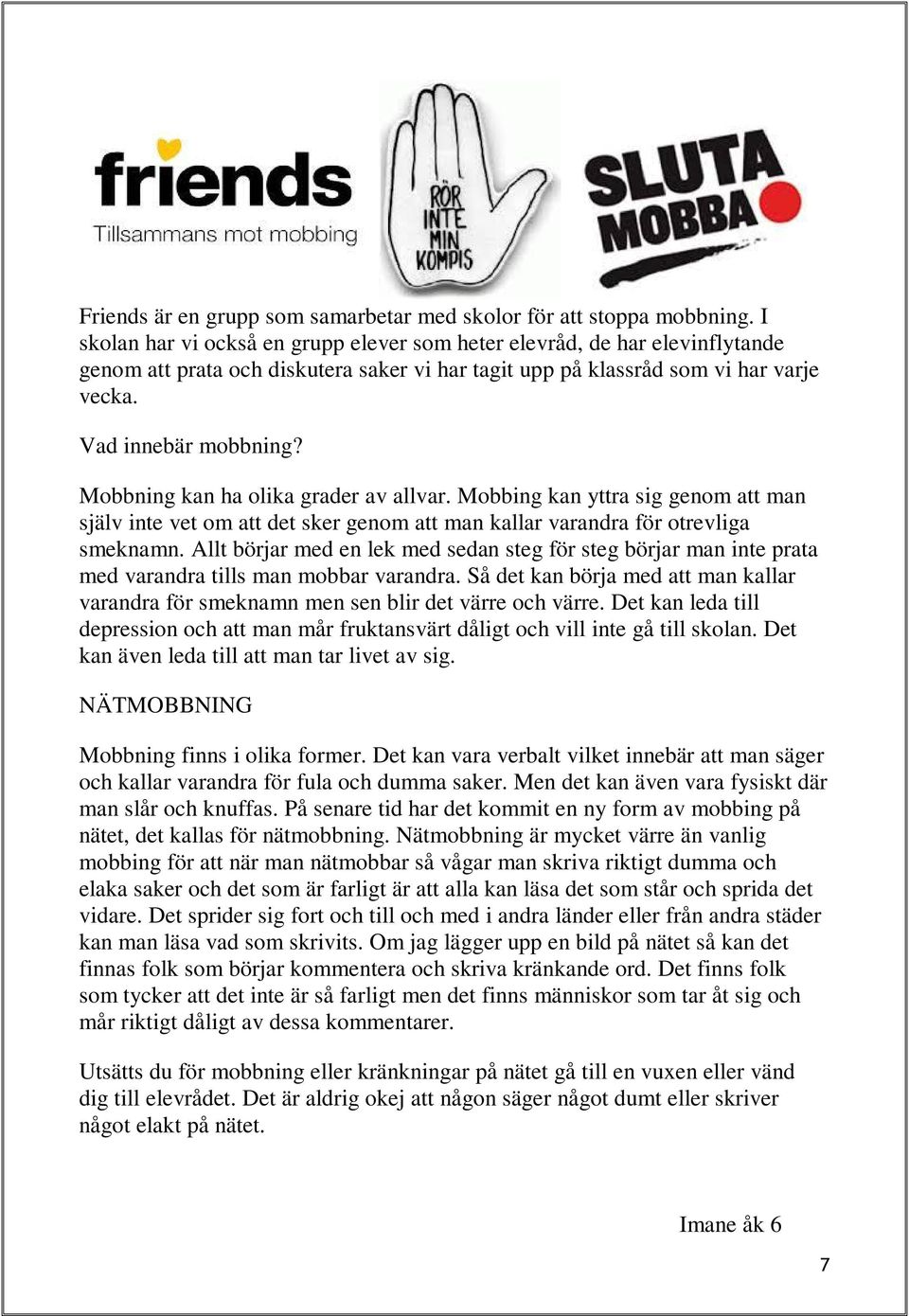 Mobbning kan ha olika grader av allvar. Mobbing kan yttra sig genom att man själv inte vet om att det sker genom att man kallar varandra för otrevliga smeknamn.