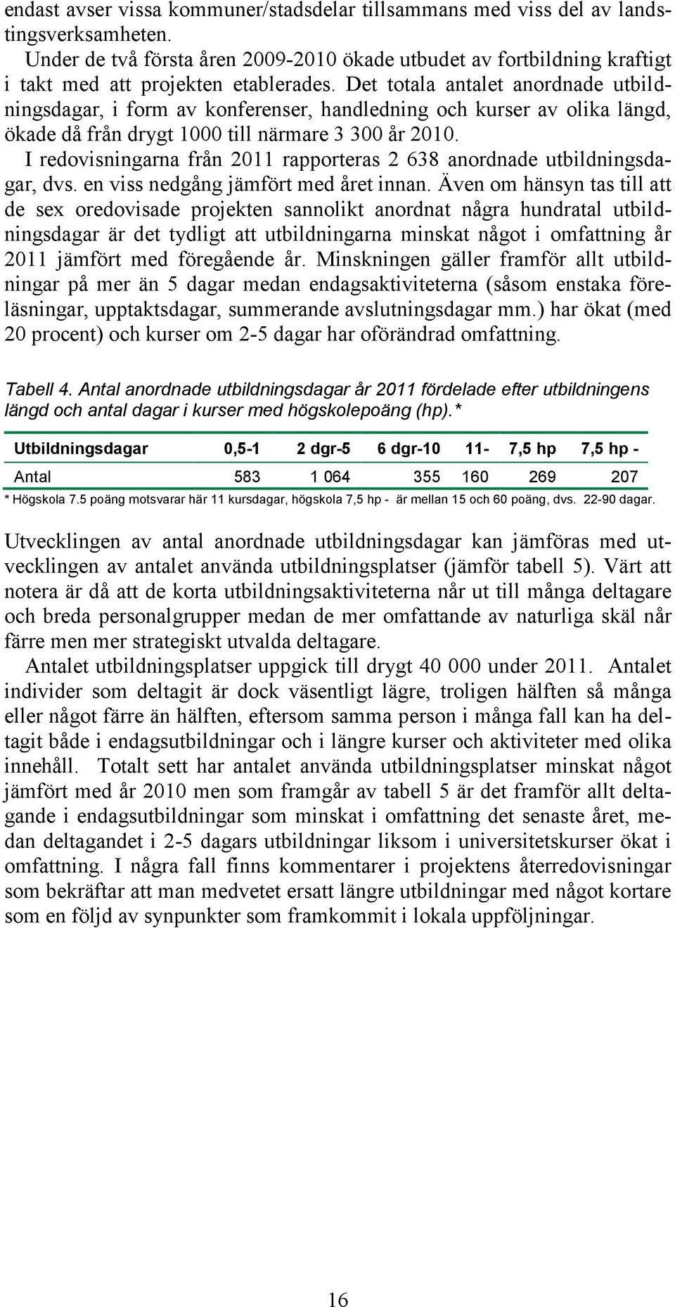 Det totala antalet anordnade utbildningsdagar, i form av konferenser, handledning och kurser av olika längd, ökade då från drygt 1000 till närmare 3 300 år 2010.