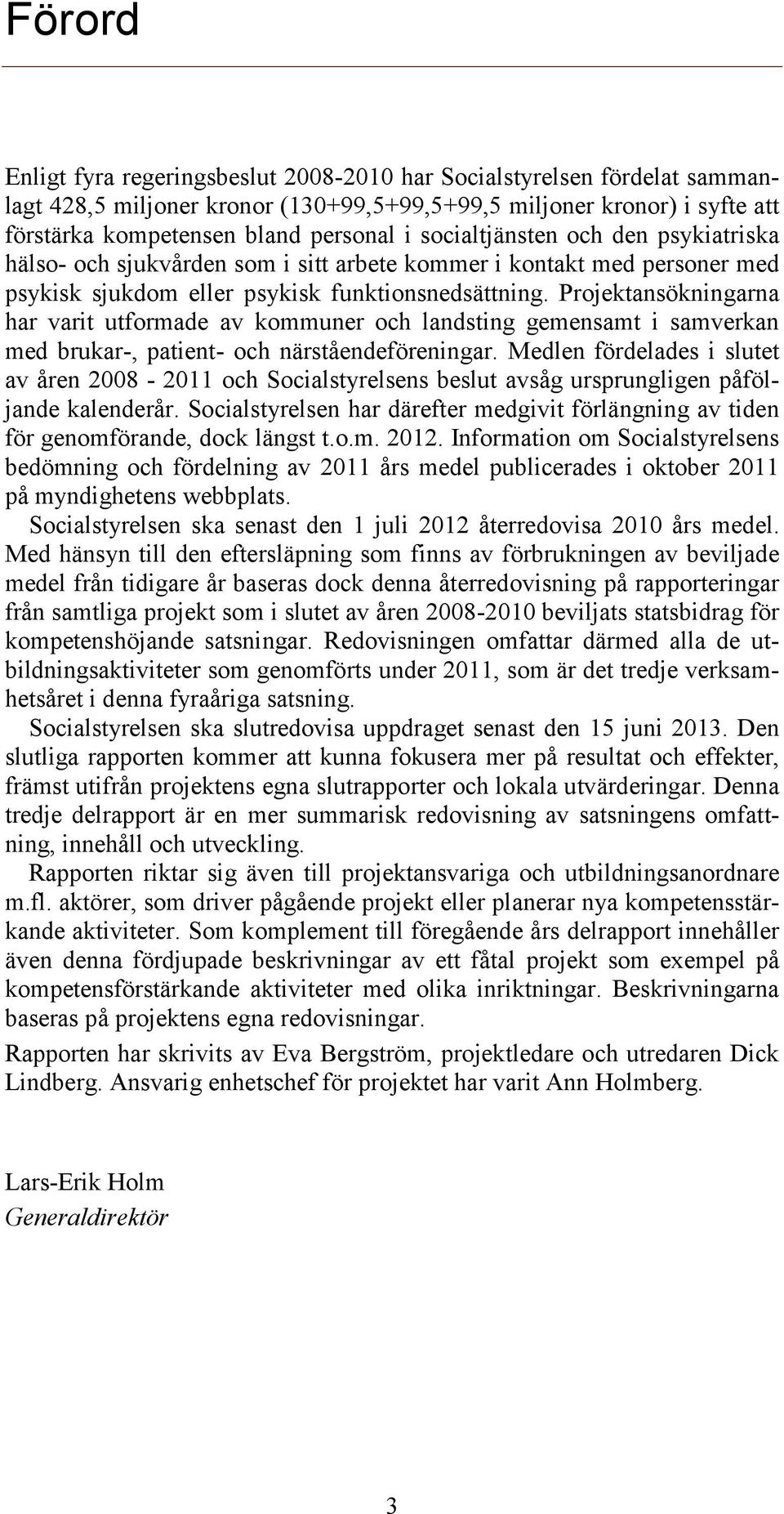 Projektansökningarna har varit utformade av kommuner och landsting gemensamt i samverkan med brukar-, patient- och närståendeföreningar.