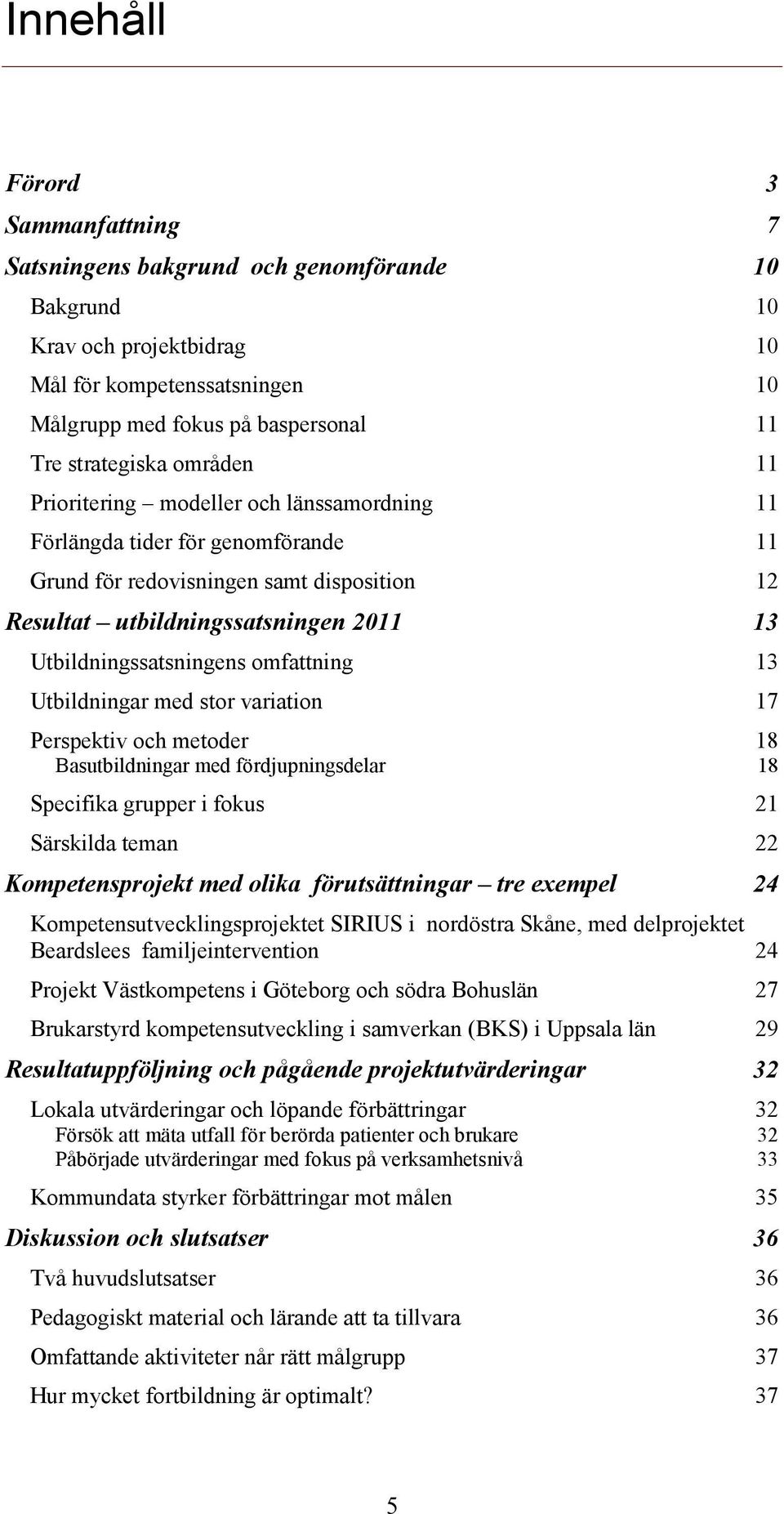 omfattning 13 Utbildningar med stor variation 17 Perspektiv och metoder 18 Basutbildningar med fördjupningsdelar 18 Specifika grupper i fokus 21 Särskilda teman 22 Kompetensprojekt med olika