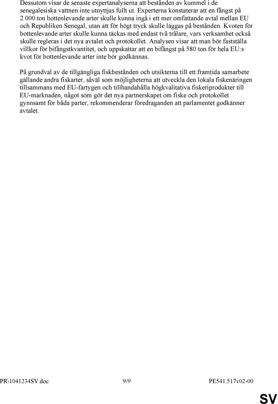 Kvoten för bottenlevande arter skulle kunna täckas med endast två trålare, vars verksamhet också skulle regleras i det nya avtalet och protokollet.