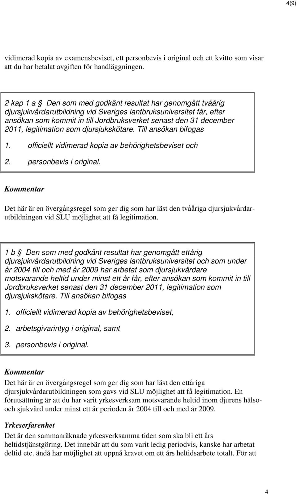 2011, legitimation som djursjukskötare. Till ansökan bifogas 1. officiellt vidimerad kopia av behörighetsbeviset och 2. personbevis i original.