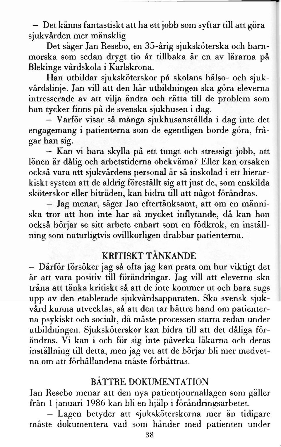 Jan vill att den här utbildningen ska göra eleverna intresserade av att vilja ändra och rätta till de problem som han tycker finns på de svenska sjukhusen i dag.