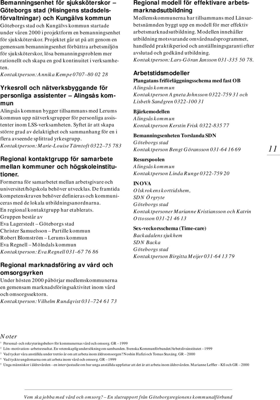 Projektet går ut på att genom en gemensam bemanningsenhet förbättra arbetsmiljön för sjuksköterskor, lösa bemanningsproblem mer rationellt och skapa en god kontinuitet i verksamheten.