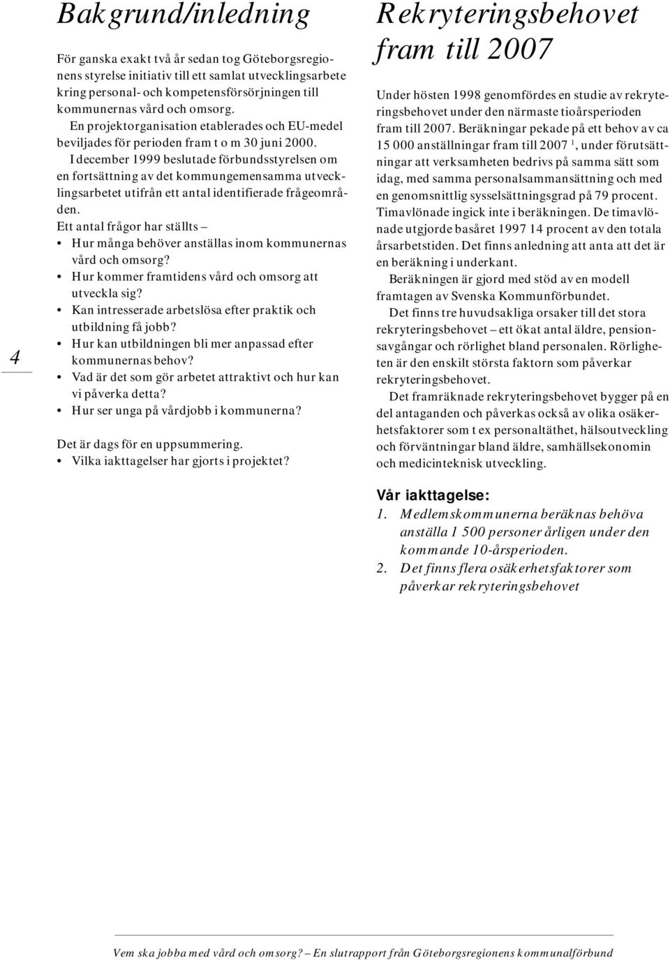 I december 1999 beslutade förbundsstyrelsen om en fortsättning av det kommungemensamma utvecklingsarbetet utifrån ett antal identifierade frågeområden.