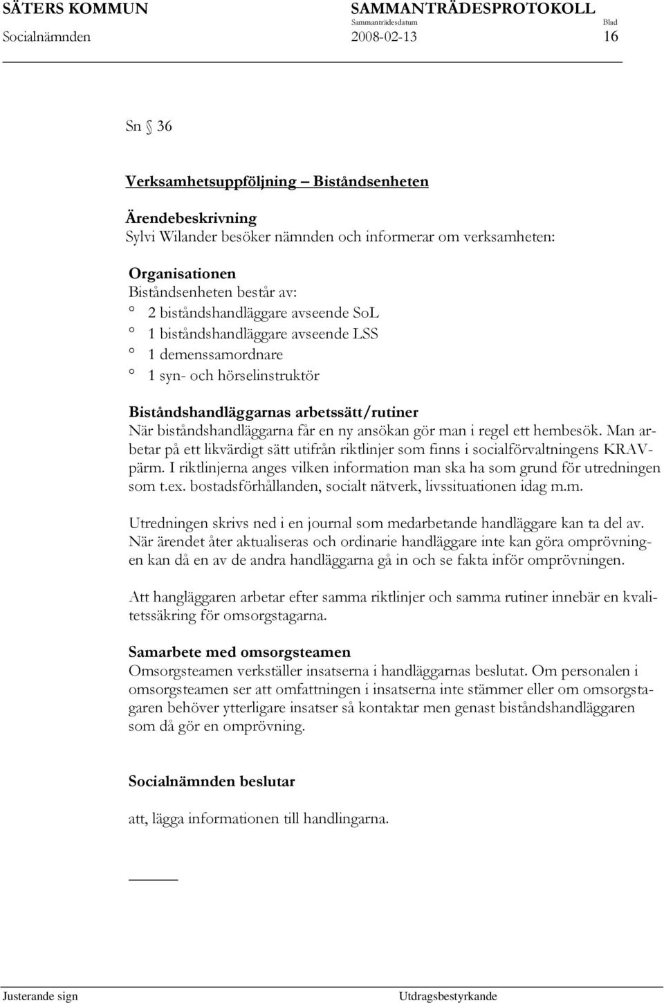 gör man i regel ett hembesök. Man arbetar på ett likvärdigt sätt utifrån riktlinjer som finns i socialförvaltningens KRAVpärm.