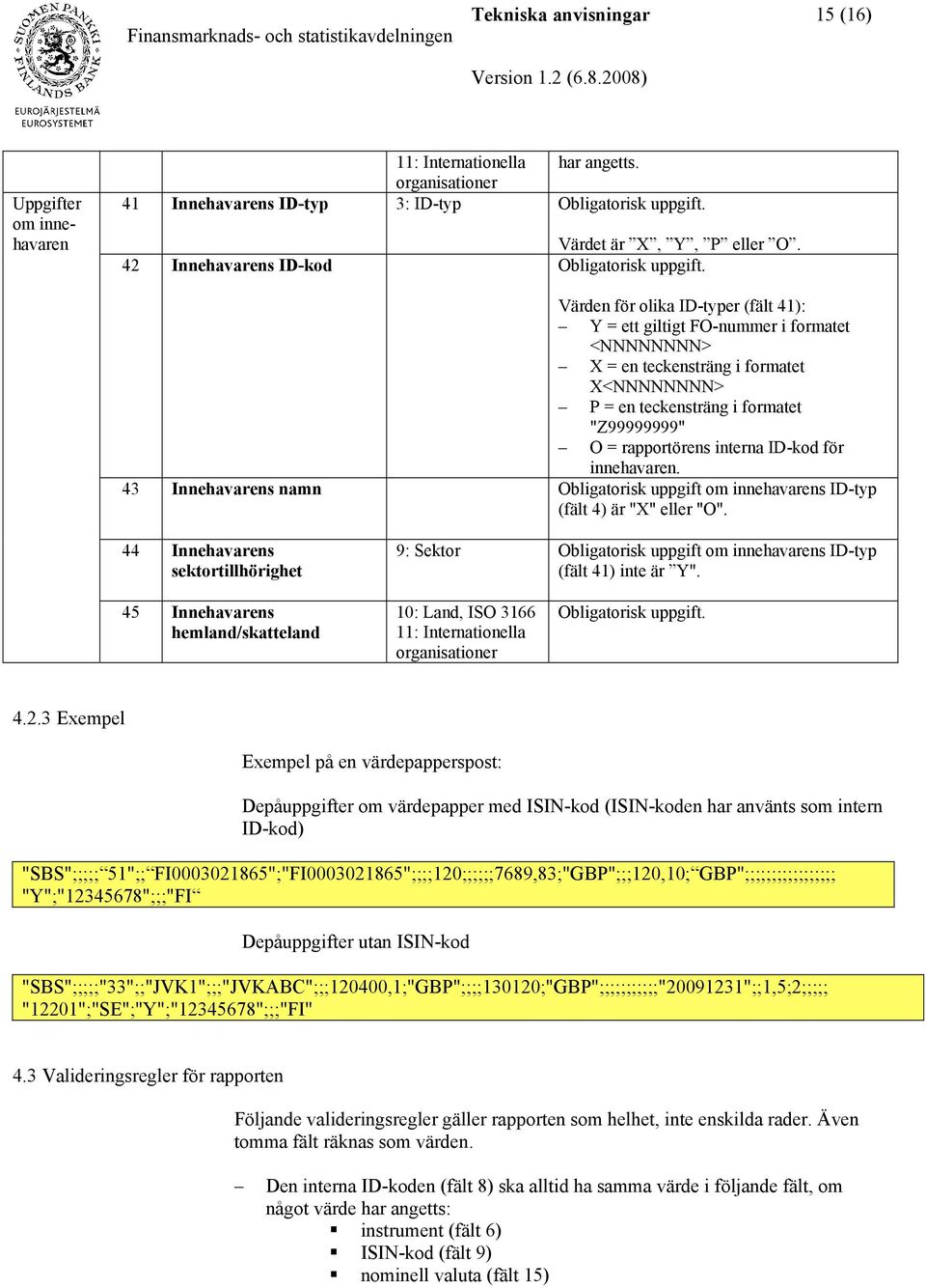 Värden för olika ID-typer (fält 41): Y = ett giltigt FO-nummer i formatet <NNNNNNNN> X = en teckensträng i formatet X<NNNNNNNN> P = en teckensträng i formatet "Z99999999" O = rapportörens interna