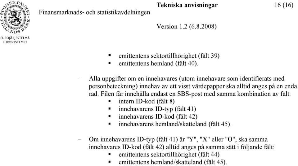 Filen får innehålla endast en SBS-post med samma kombination av fält: intern ID-kod (fält 8) innehavarens ID-typ (fält 41) innehavarens ID-kod (fält 42) innehavarens