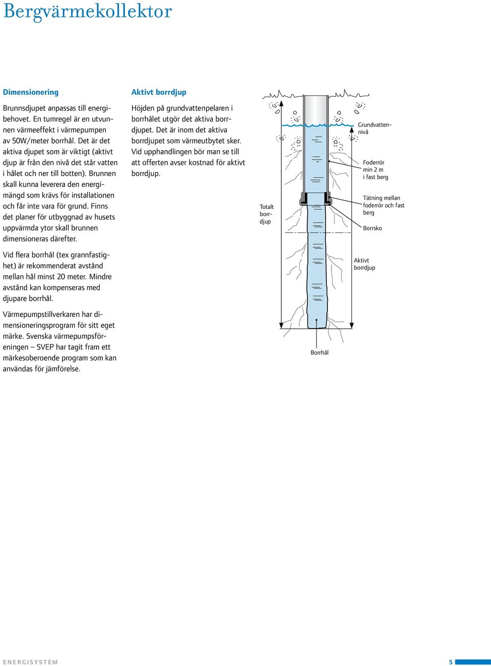 Brunnen skall kunna leverera den energimängd som krävs för installationen och får inte vara för grund. Finns det planer för utbyggnad av husets uppvärmda ytor skall brunnen dimensioneras därefter.