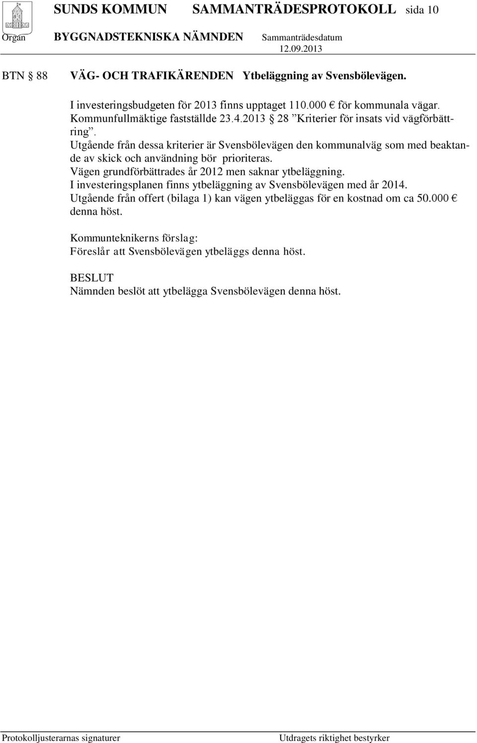 Utgående från dessa kriterier är Svensbölevägen den kommunalväg som med beaktande av skick och användning bör prioriteras. Vägen grundförbättrades år 2012 men saknar ytbeläggning.