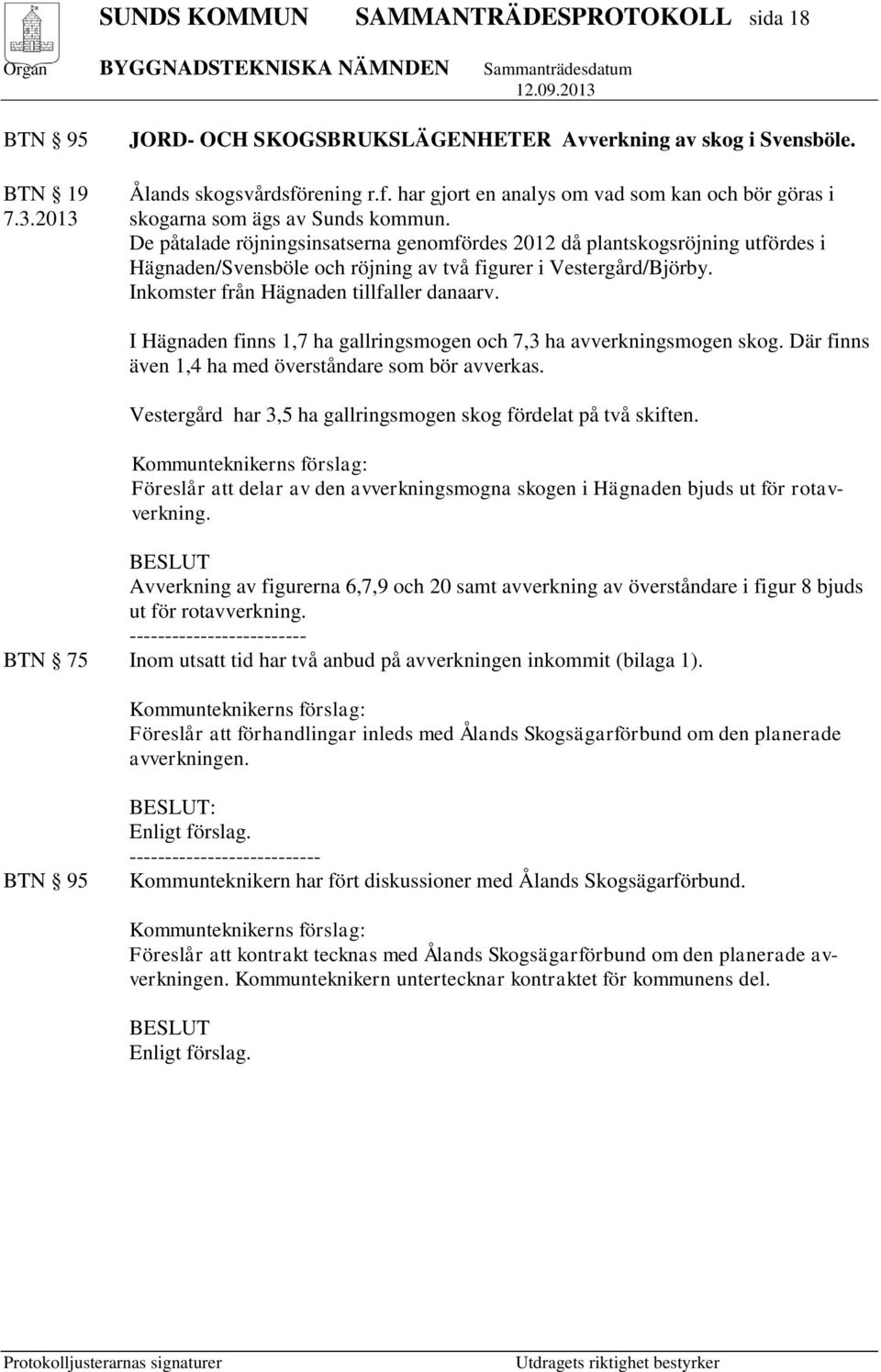 Inkomster från Hägnaden tillfaller danaarv. I Hägnaden finns 1,7 ha gallringsmogen och 7,3 ha avverkningsmogen skog. Där finns även 1,4 ha med överståndare som bör avverkas.