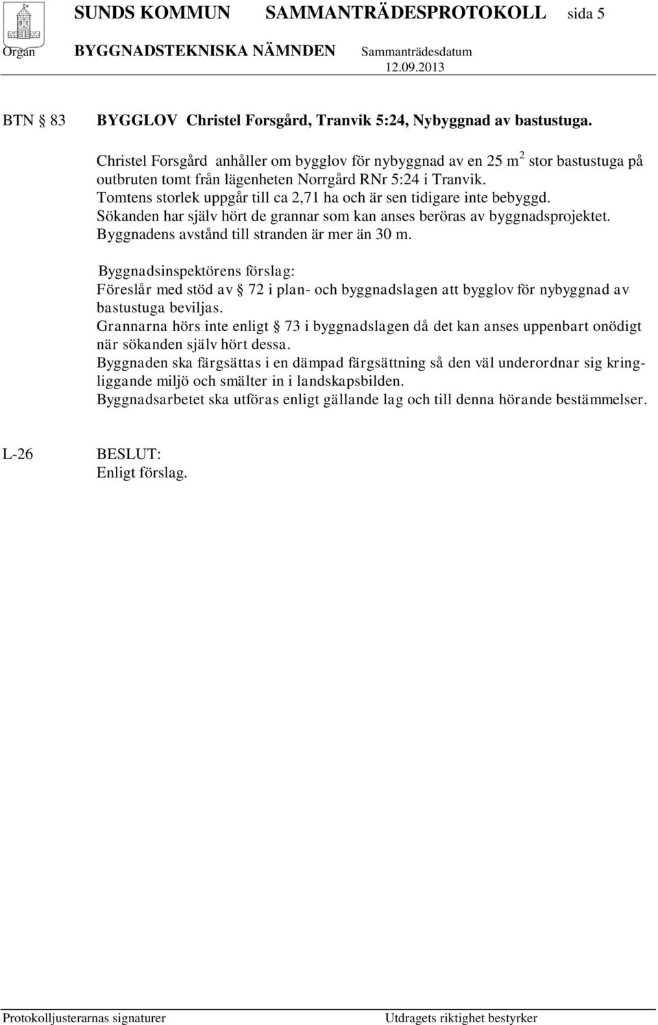 Tomtens storlek uppgår till ca 2,71 ha och är sen tidigare inte bebyggd. Sökanden har själv hört de grannar som kan anses beröras av byggnadsprojektet. Byggnadens avstånd till stranden är mer än 30 m.