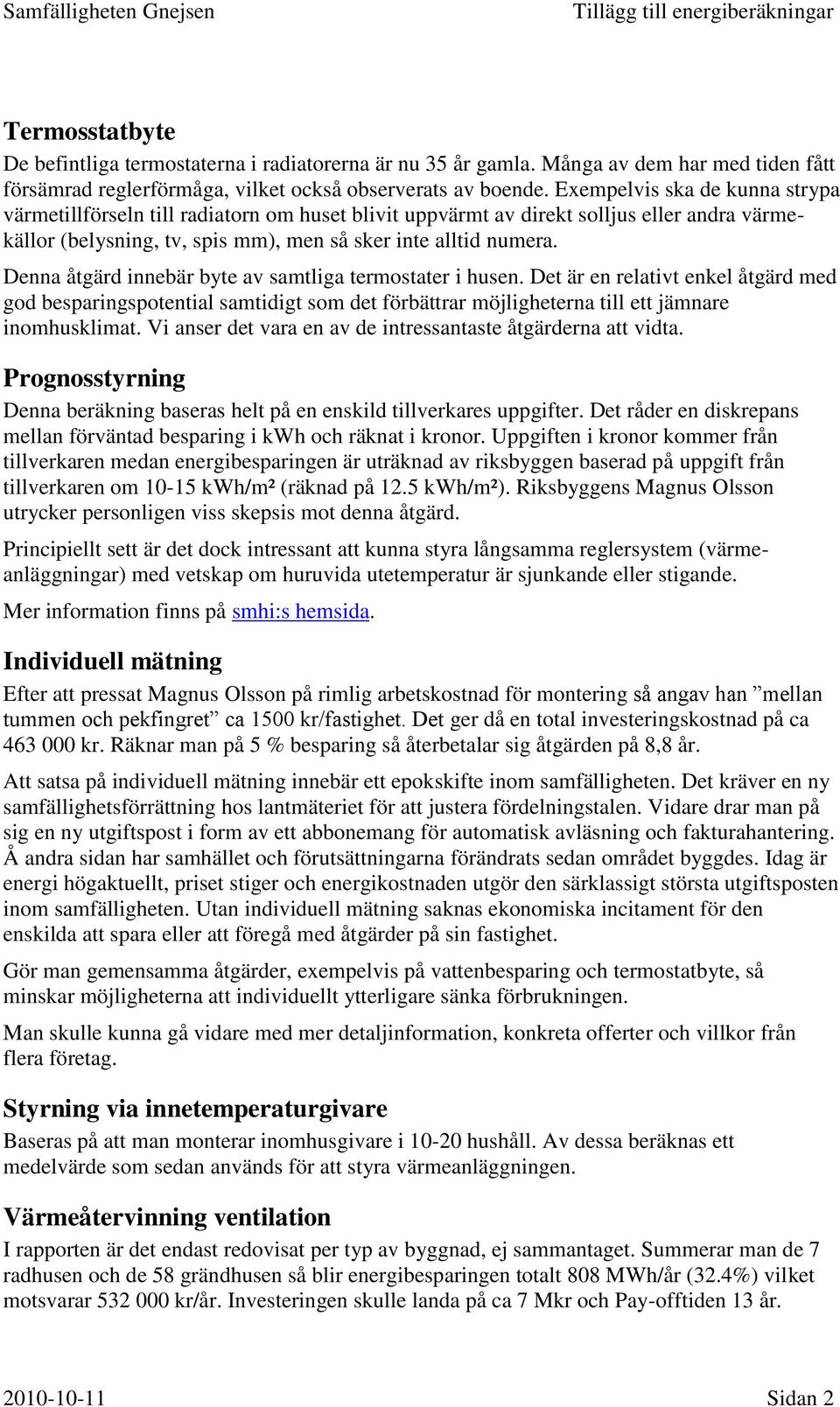 Denna åtgärd innebär byte av samtliga termostater i husen. Det är en relativt enkel åtgärd med god besparingspotential samtidigt som det förbättrar möjligheterna till ett jämnare inomhusklimat.