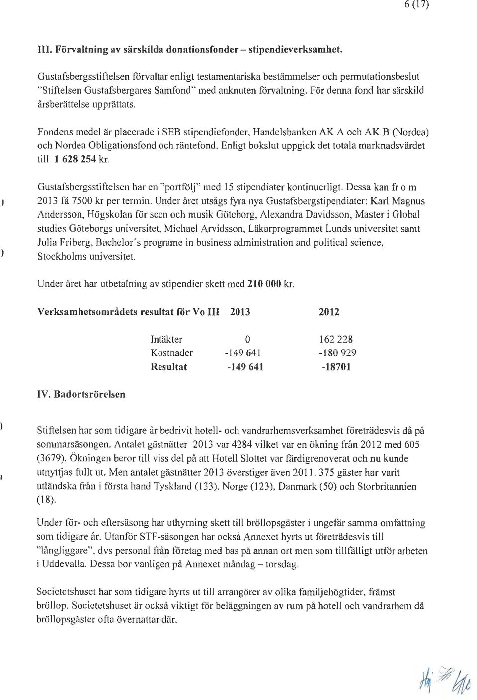 För denna fond har särskild årsberättelse upprättats. Fondens medel är placerade i SEB stipendiefonder, Handelsbanken AK A och AK B (Nordea och Nordea Obligationsfond och räntefond.