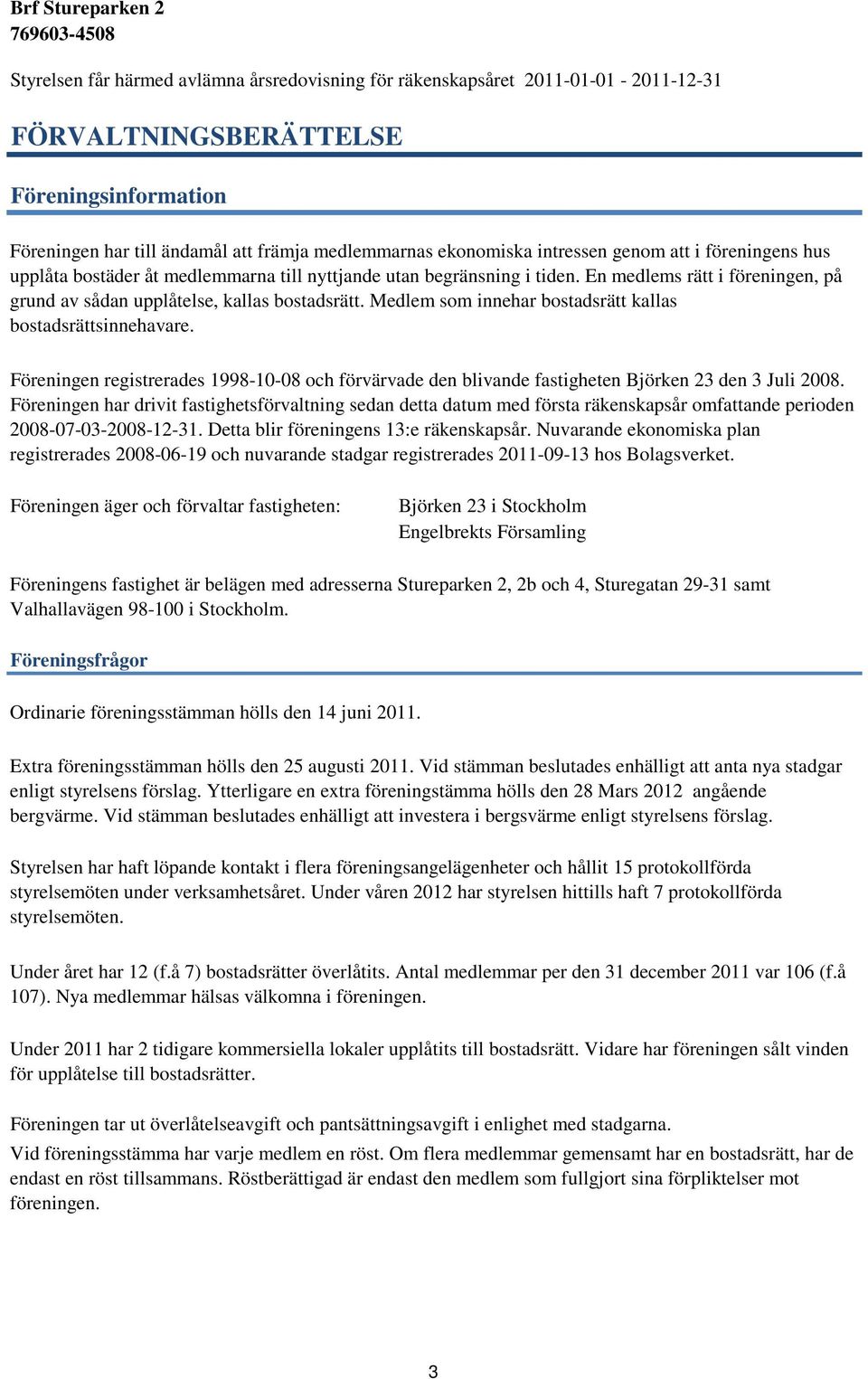 Medlem som innehar bostadsrätt kallas bostadsrättsinnehavare. Föreningen registrerades 1998-10-08 och förvärvade den blivande fastigheten Björken 23 den 3 Juli 2008.