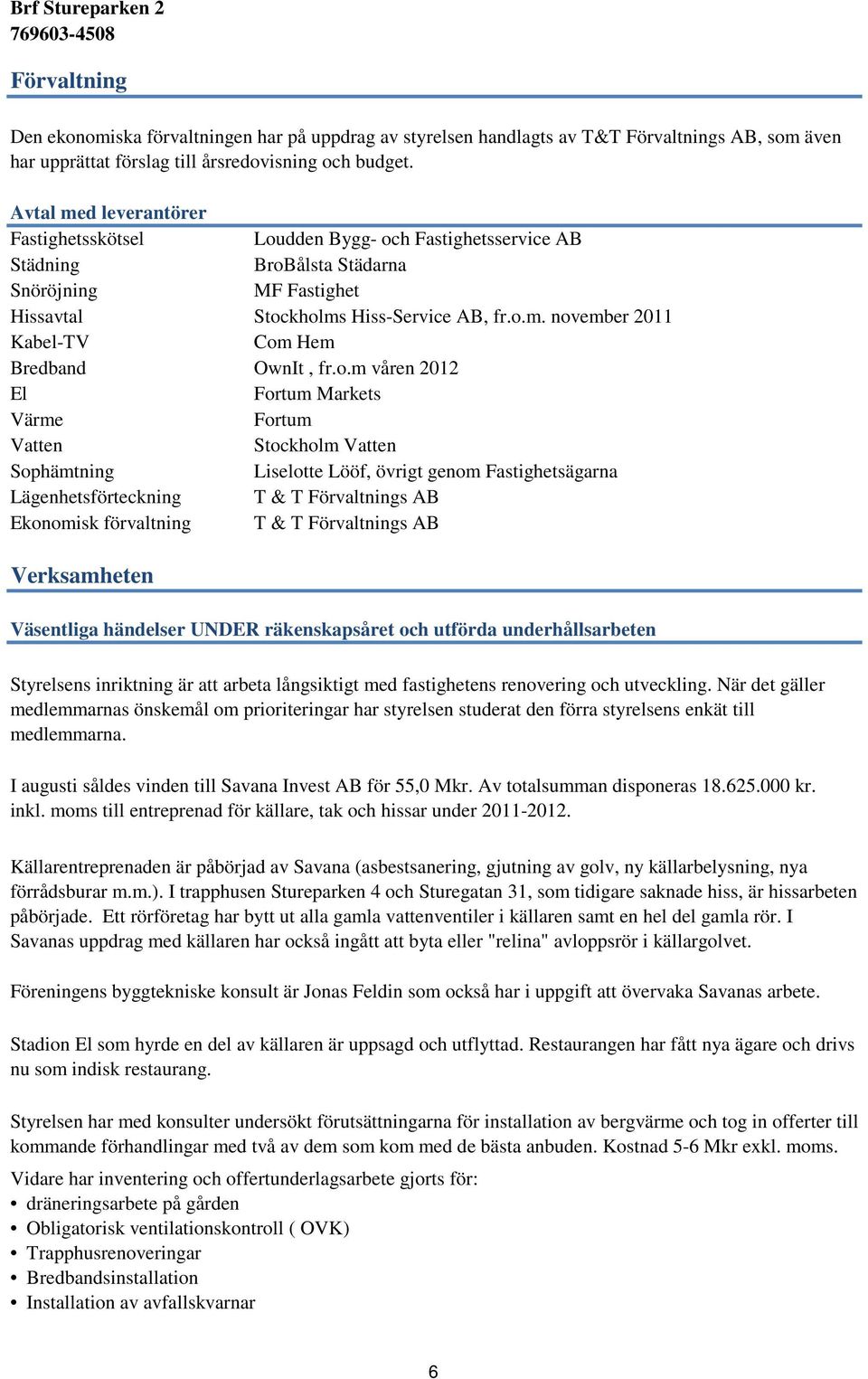 o.m våren 2012 El Fortum Markets Värme Fortum Vatten Stockholm Vatten Sophämtning Liselotte Lööf, övrigt genom Fastighetsägarna Lägenhetsförteckning T & T Förvaltnings AB Ekonomisk förvaltning T & T