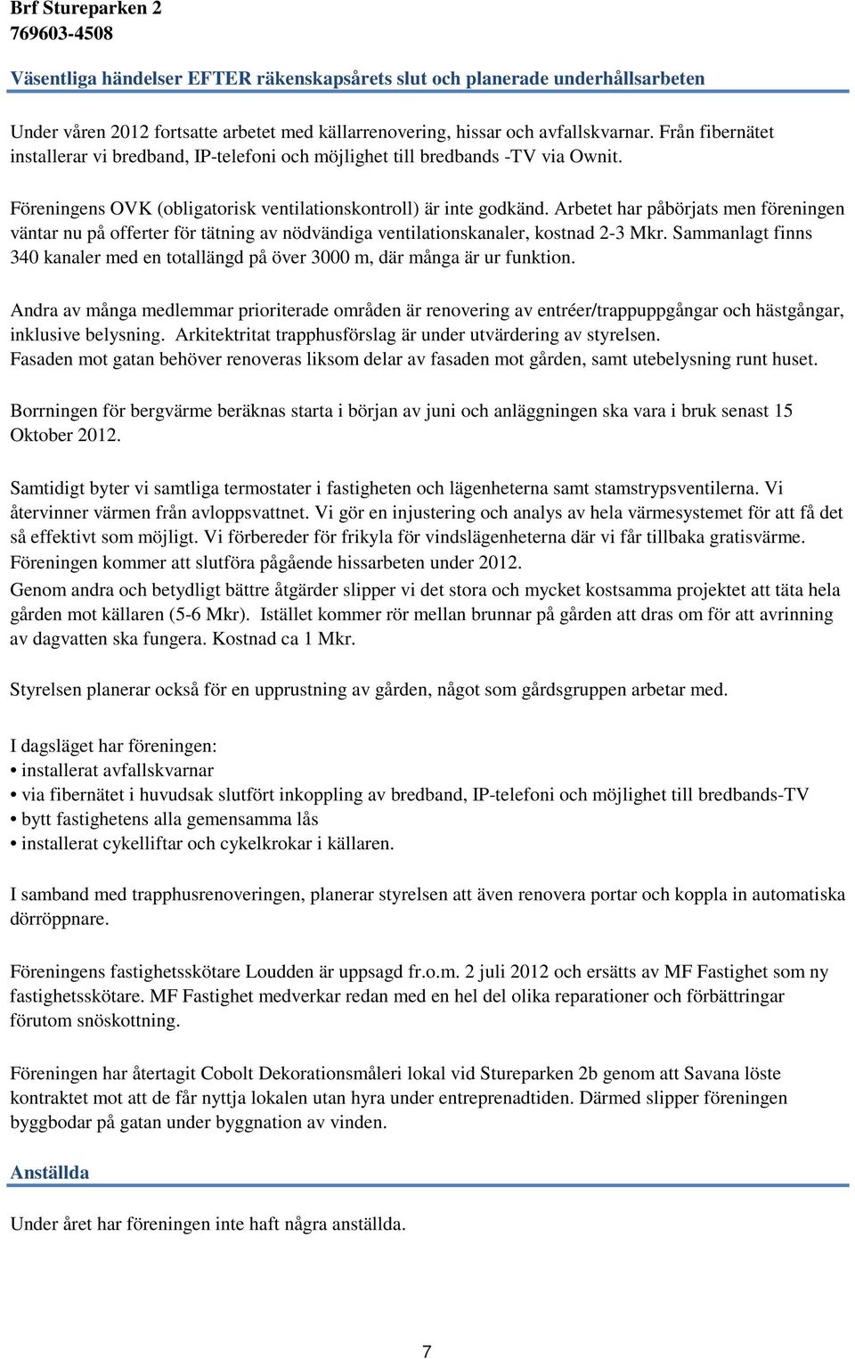 Arbetet har påbörjats men föreningen väntar nu på offerter för tätning av nödvändiga ventilationskanaler, kostnad 2-3 Mkr.