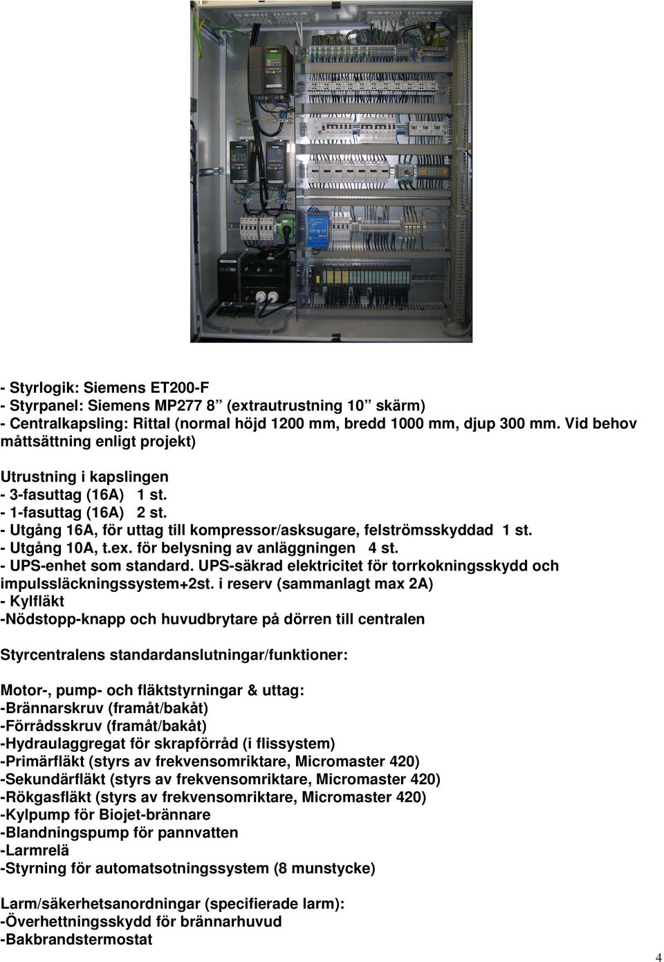 - Utgång 10A, t.ex. för belysning av anläggningen 4 st. - UPS-enhet som standard. UPS-säkrad elektricitet för torrkokningsskydd och impulssläckningssystem+2st.