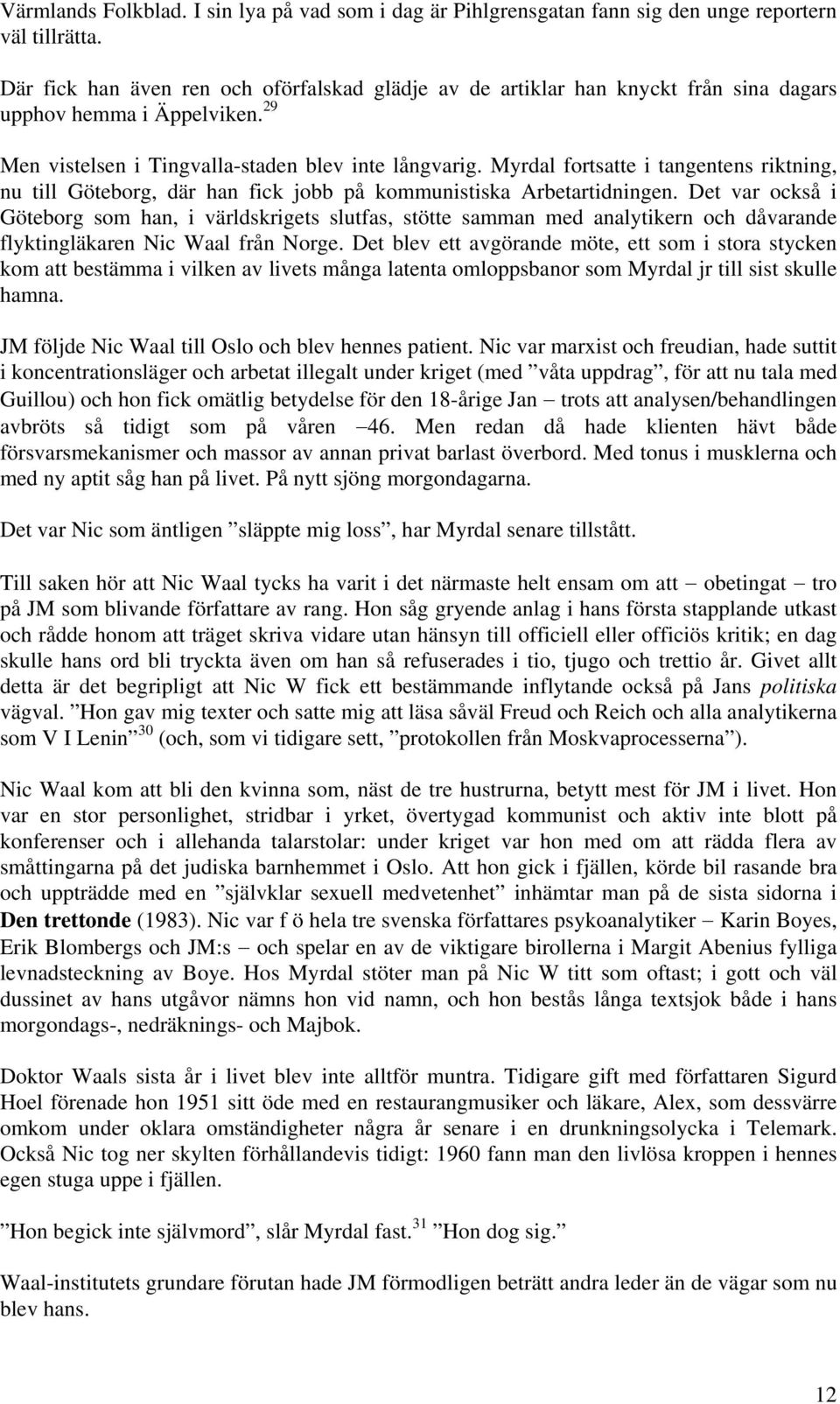 Myrdal fortsatte i tangentens riktning, nu till Göteborg, där han fick jobb på kommunistiska Arbetartidningen.