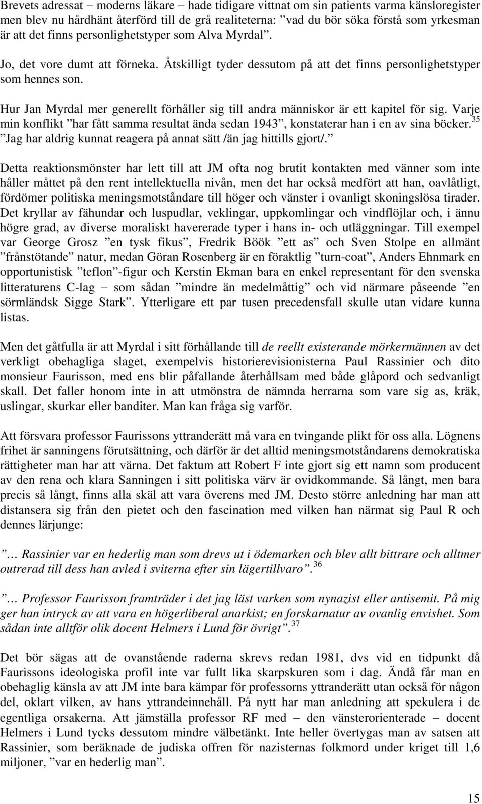 Hur Jan Myrdal mer generellt förhåller sig till andra människor är ett kapitel för sig. Varje min konflikt har fått samma resultat ända sedan 1943, konstaterar han i en av sina böcker.