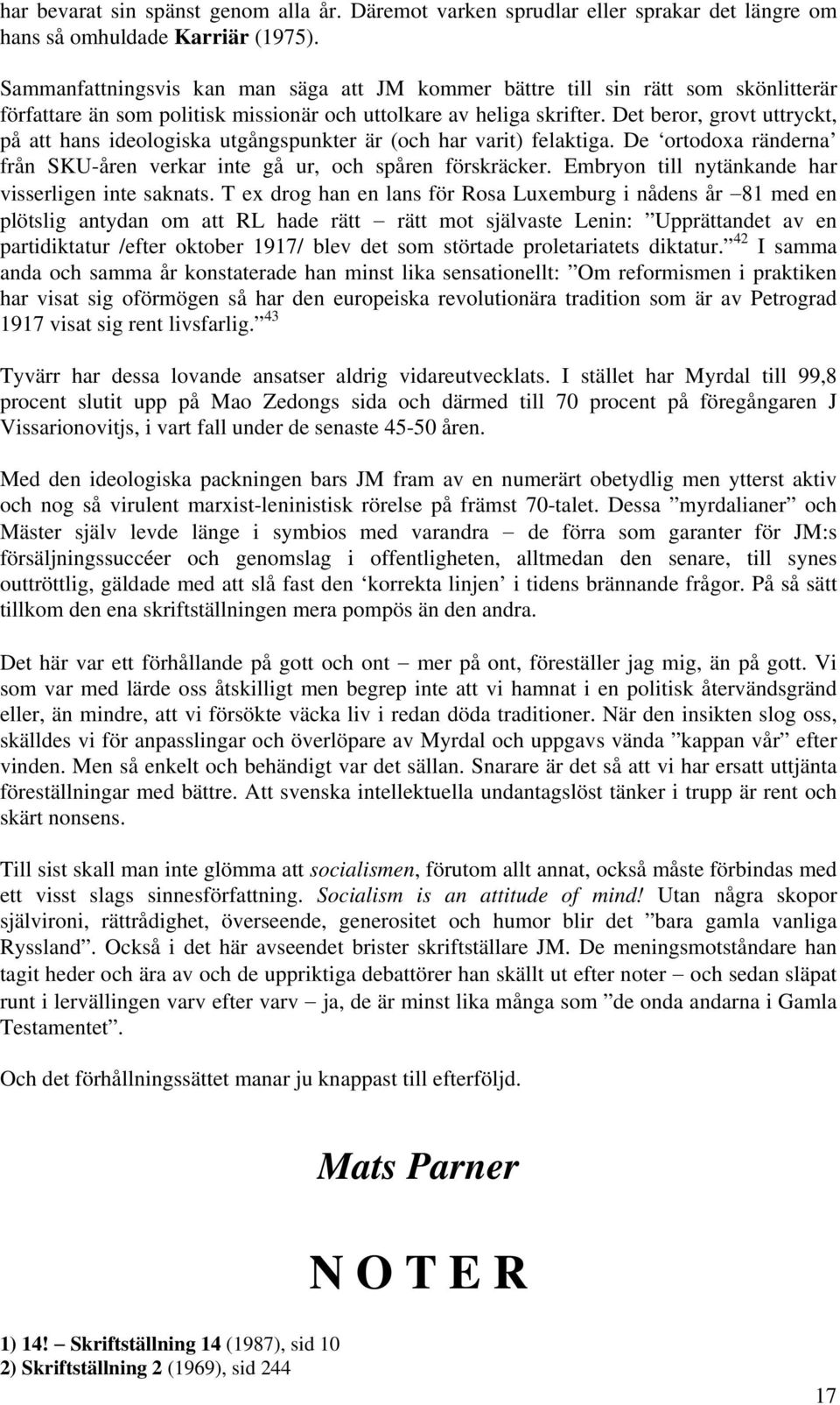 Det beror, grovt uttryckt, på att hans ideologiska utgångspunkter är (och har varit) felaktiga. De ortodoxa ränderna från SKU-åren verkar inte gå ur, och spåren förskräcker.