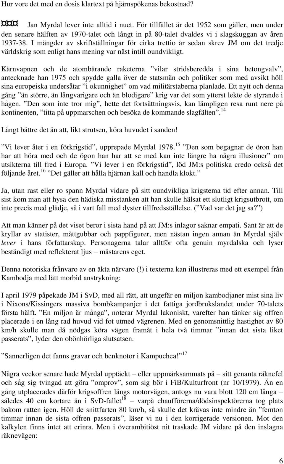 I mängder av skriftställningar för cirka trettio år sedan skrev JM om det tredje världskrig som enligt hans mening var näst intill oundvikligt.