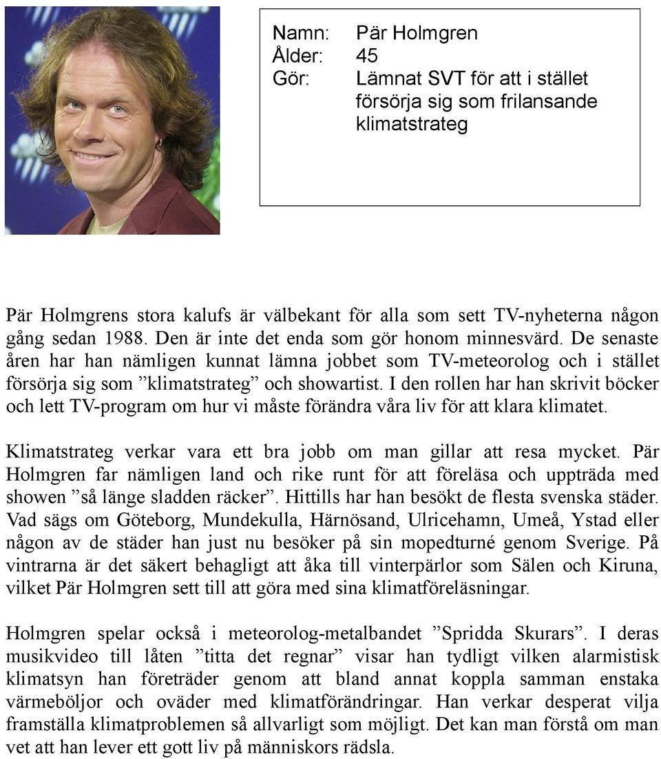 I den rollen har han skrivit böcker och lett TV-program om hur vi måste förändra våra liv för att klara klimatet. Klimatstrateg verkar vara ett bra jobb om man gillar att resa mycket.