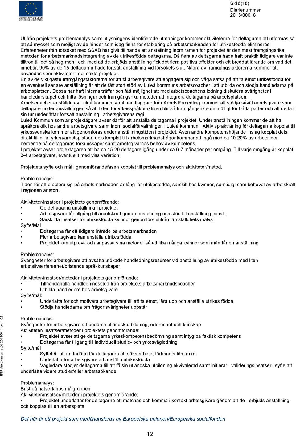 Erfarenheter från försöket med SSAB har givit till handa att anställning inom ramen för projektet är den mest framgångsrika metoden för arbetsmarknadsintegrering av de utrikesfödda deltagarna.