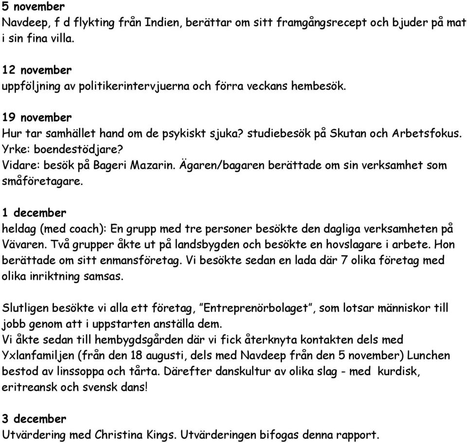 Ägaren/bagaren berättade om sin verksamhet som småföretagare. 1 december heldag (med coach): En grupp med tre personer besökte den dagliga verksamheten på Vävaren.