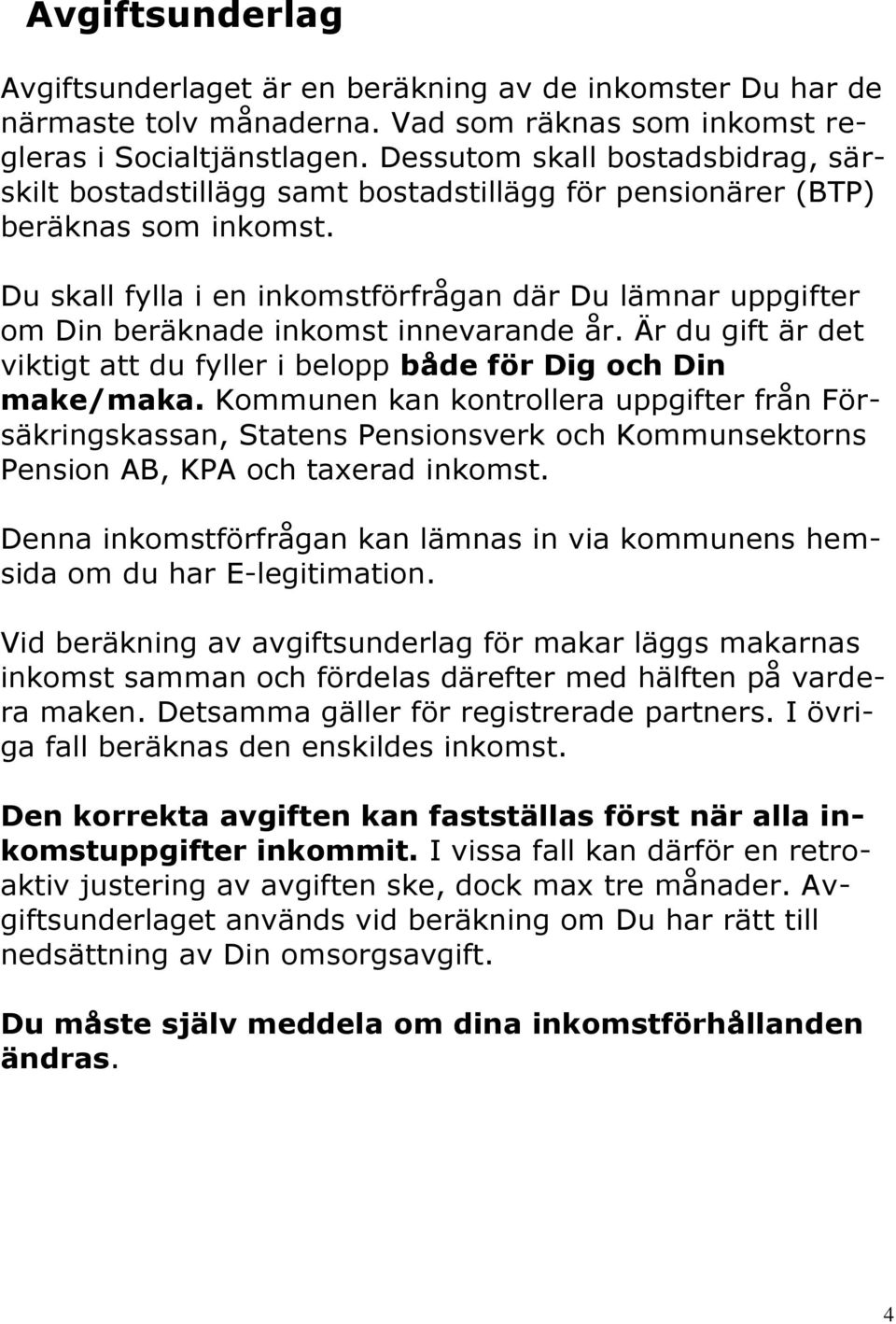 Du skall fylla i en inkomstförfrågan där Du lämnar uppgifter om Din beräknade inkomst innevarande år. Är du gift är det viktigt att du fyller i belopp både för Dig och Din make/maka.