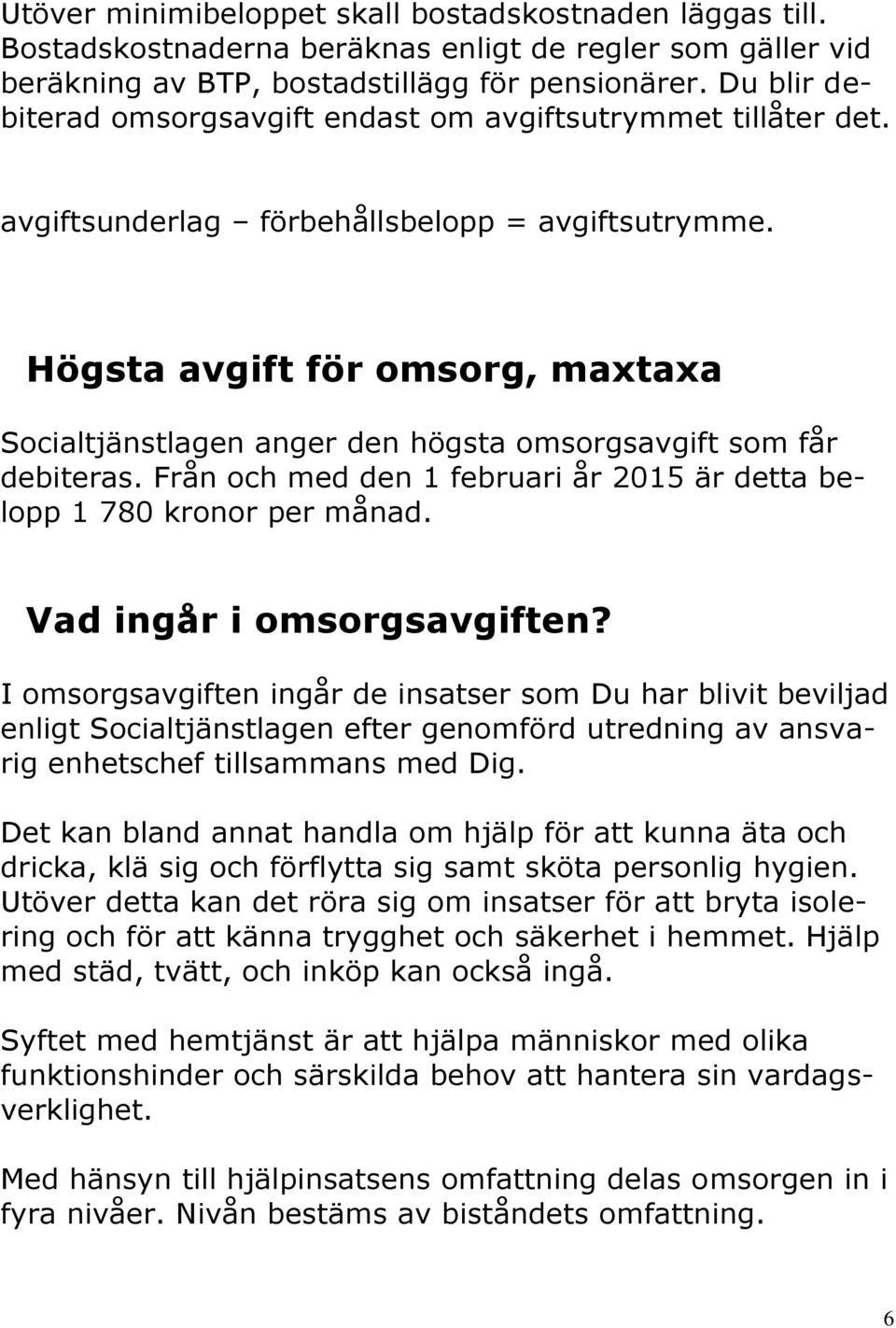 Högsta avgift för omsorg, maxtaxa Socialtjänstlagen anger den högsta omsorgsavgift som får debiteras. Från och med den 1 februari år 2015 är detta belopp 1 780 kronor per månad.