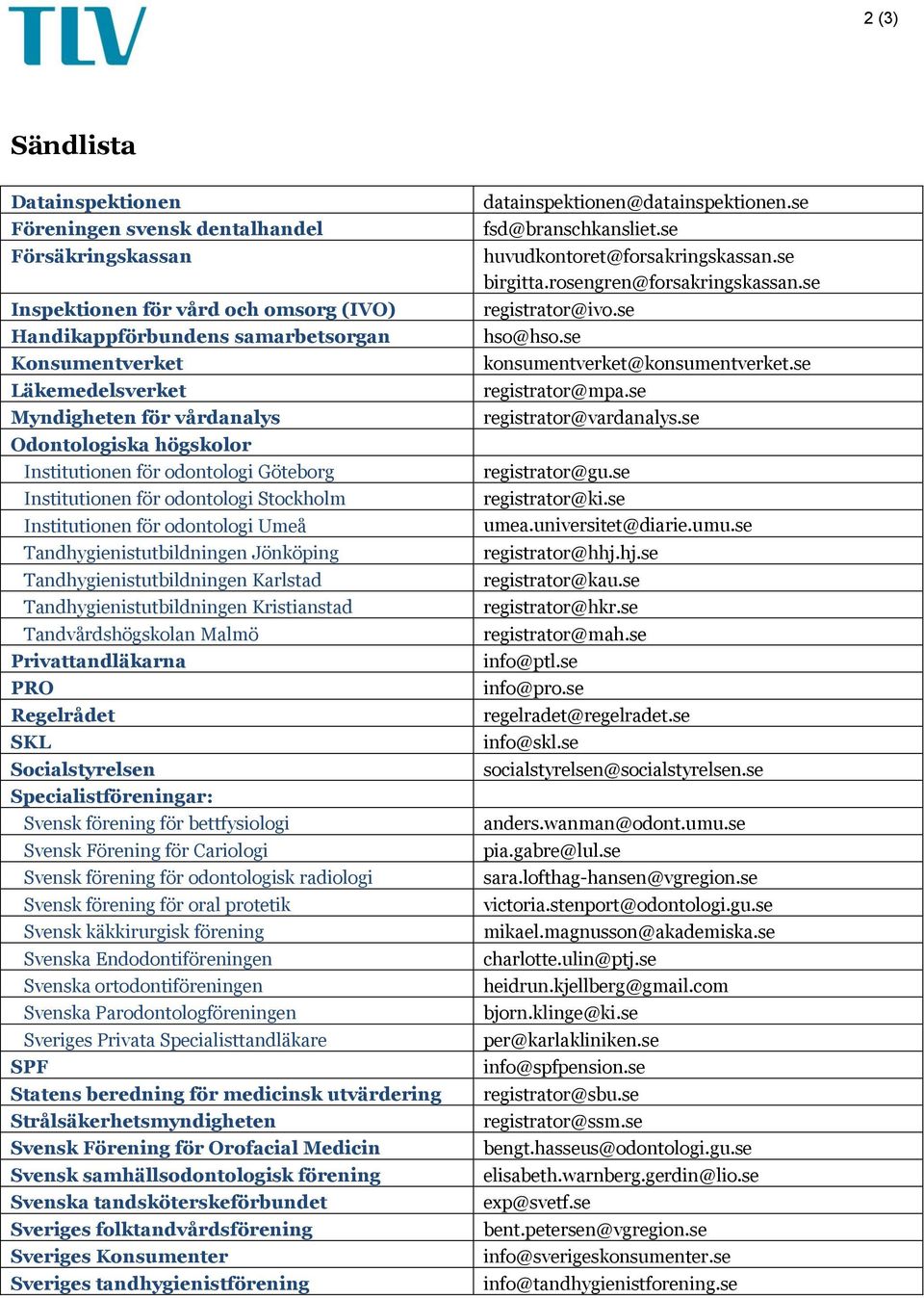 Tandhygienistutbildningen Karlstad Tandhygienistutbildningen Kristianstad Tandvårdshögskolan Malmö Privattandläkarna PRO Regelrådet SKL Socialstyrelsen Specialistföreningar: Svensk förening för