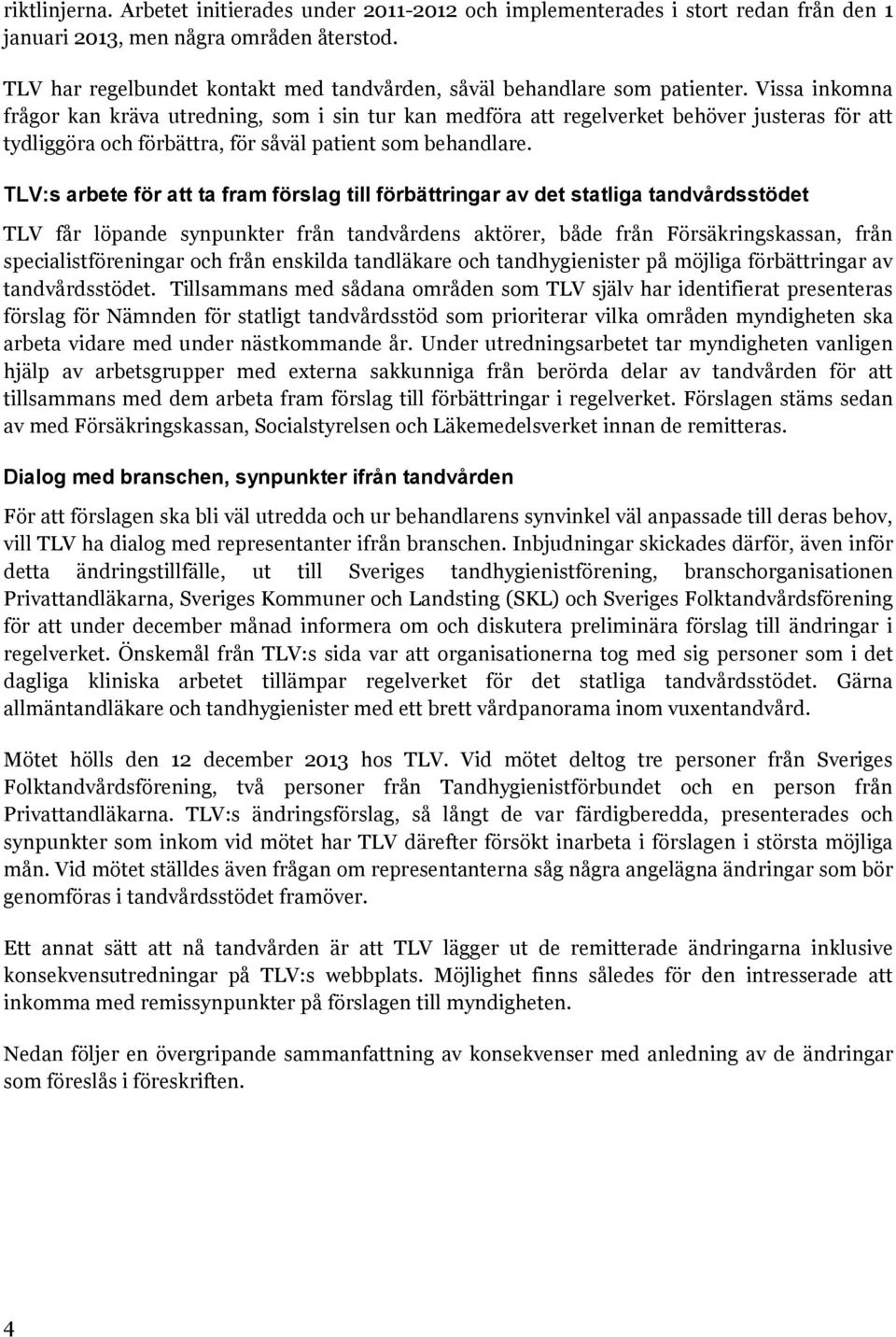 Vissa inkomna frågor kan kräva utredning, som i sin tur kan medföra att regelverket behöver justeras för att tydliggöra och förbättra, för såväl patient som behandlare.