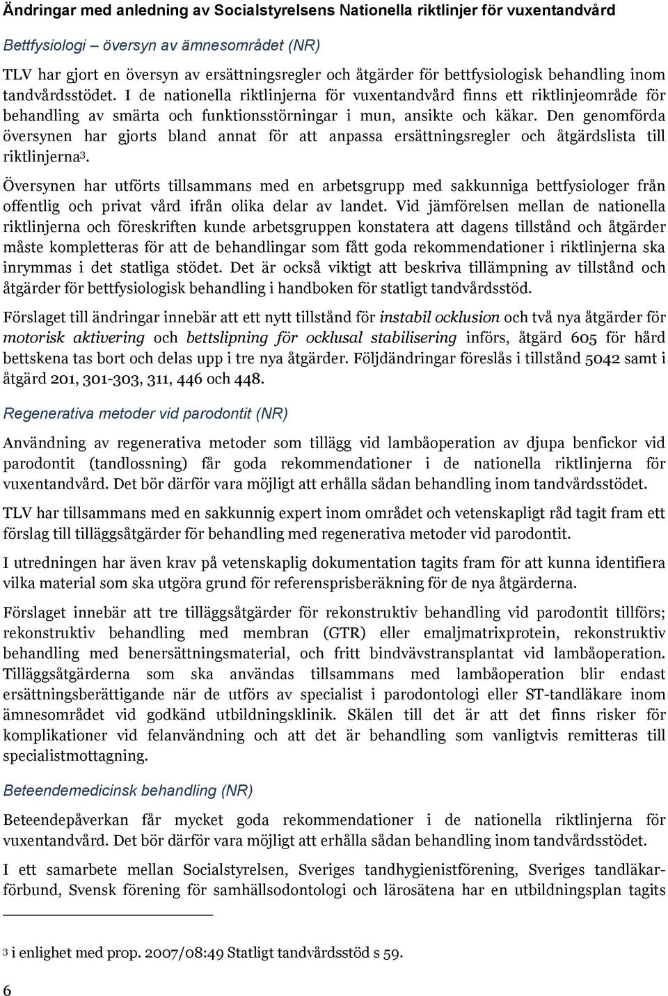 Den genomförda översynen har gjorts bland annat för att anpassa ersättningsregler och åtgärdslista till riktlinjerna 3.