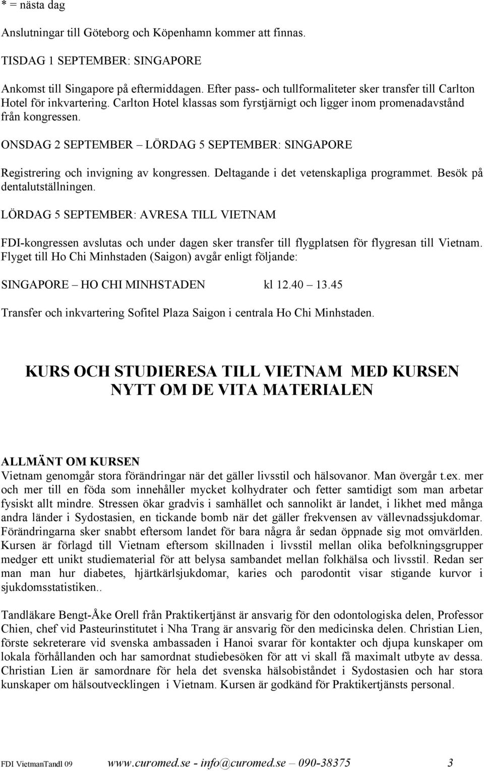 ONSDAG 2 SEPTEMBER LÖRDAG 5 SEPTEMBER: SINGAPORE Registrering och invigning av kongressen. Deltagande i det vetenskapliga programmet. Besök på dentalutställningen.