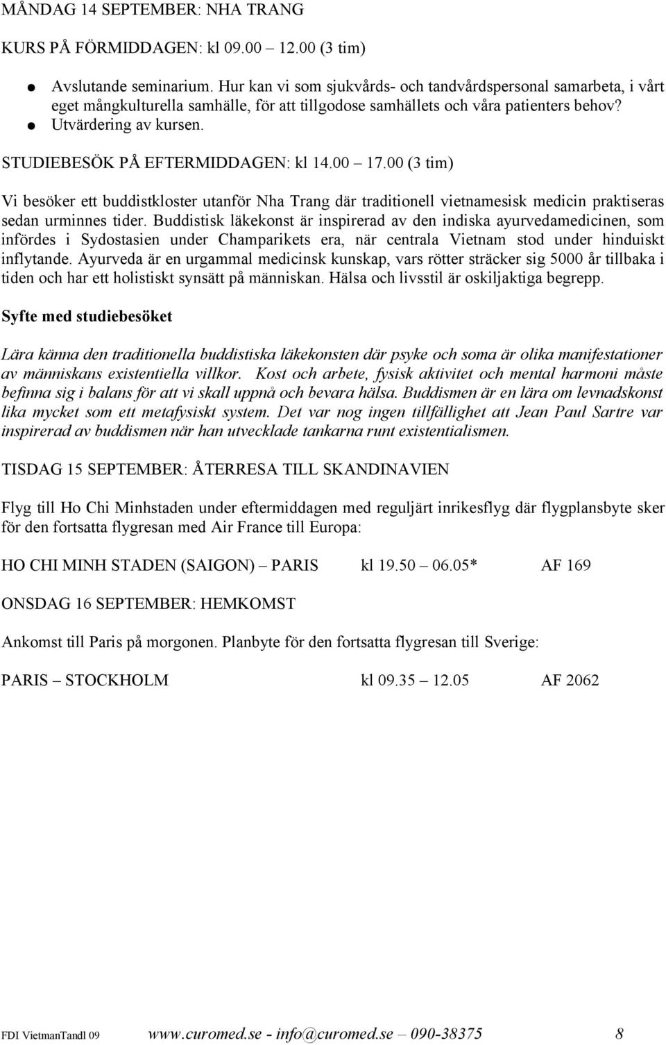 STUDIEBESÖK PÅ EFTERMIDDAGEN: kl 14.00 17.00 (3 tim) Vi besöker ett buddistkloster utanför Nha Trang där traditionell vietnamesisk medicin praktiseras sedan urminnes tider.