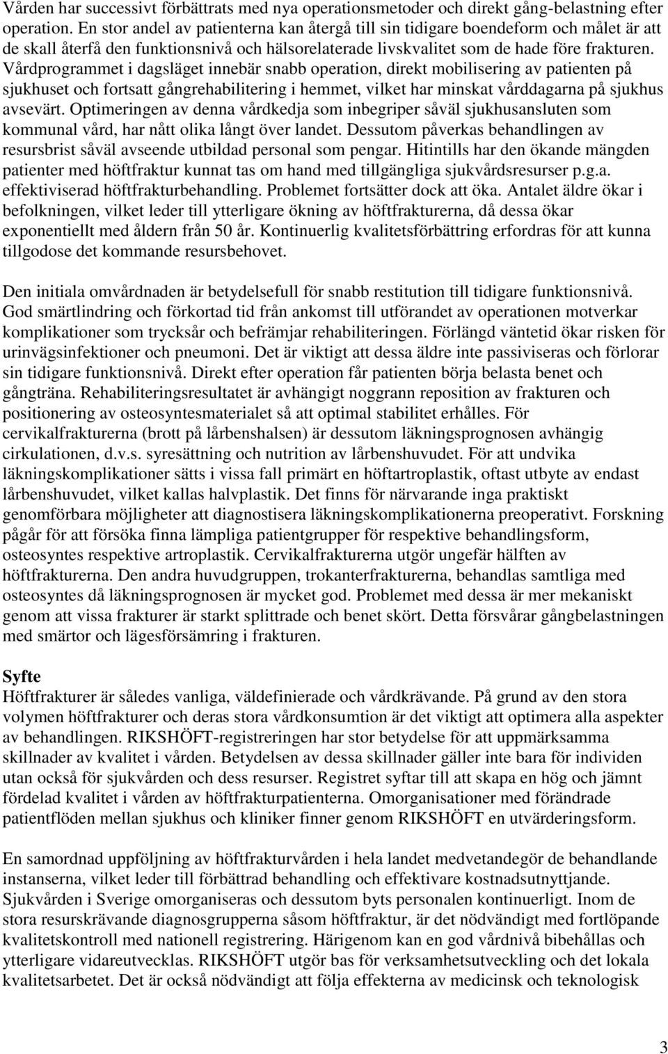 Vårdprogrammet i dagsläget innebär snabb operation, direkt mobilisering av patienten på sjukhuset och fortsatt gångrehabilitering i hemmet, vilket har minskat vårddagarna på sjukhus avsevärt.