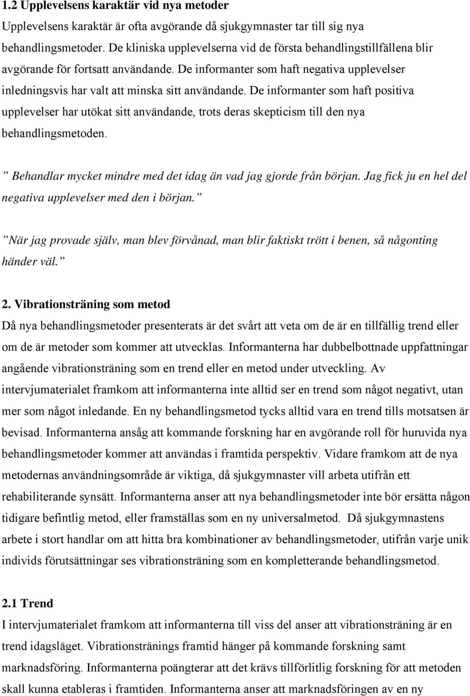 De informanter som haft positiva upplevelser har utökat sitt användande, trots deras skepticism till den nya behandlingsmetoden. Behandlar mycket mindre med det idag än vad jag gjorde från början.