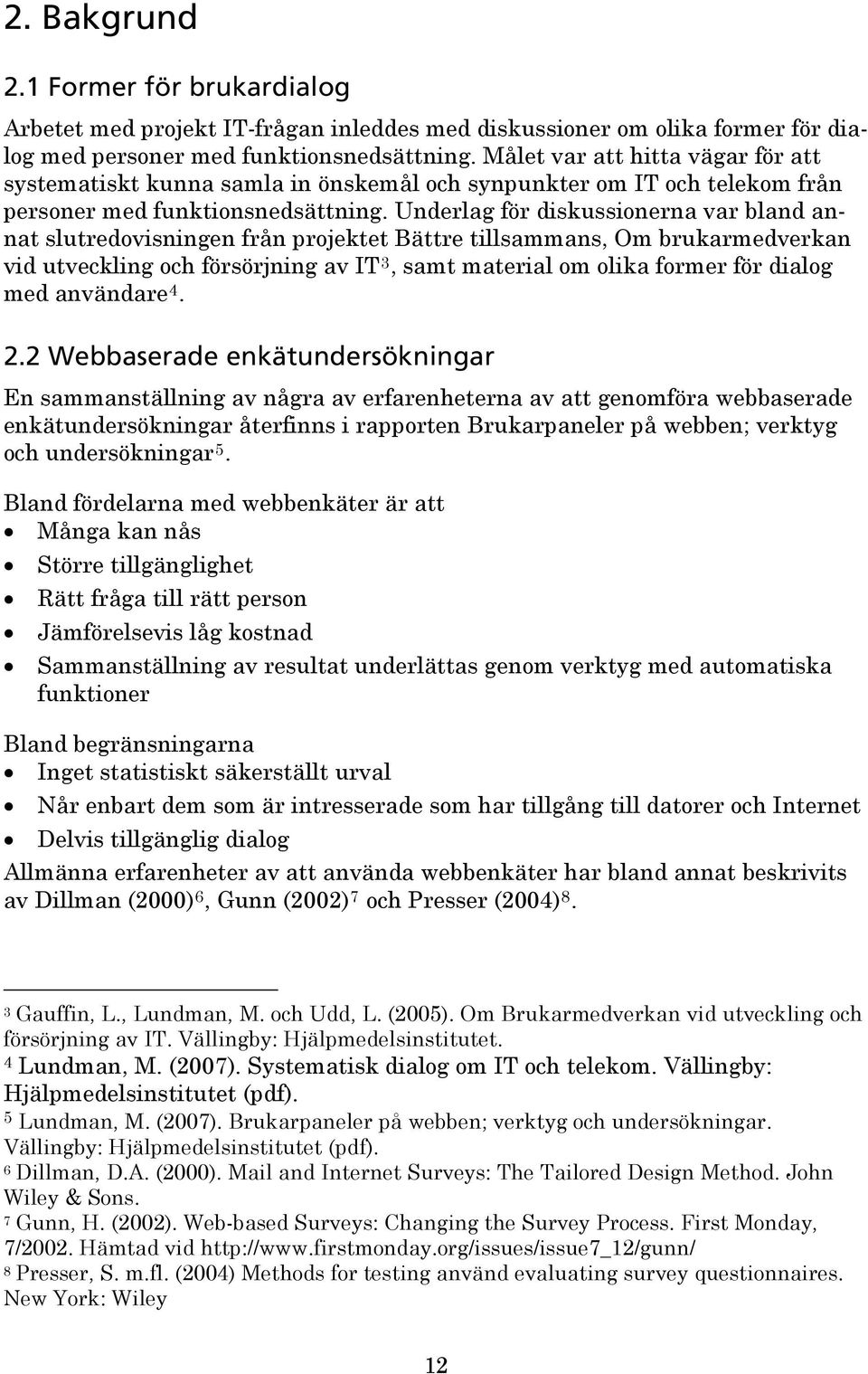 Underlag för diskussionerna var bland annat slutredovisningen från projektet Bättre tillsammans, Om brukarmedverkan vid utveckling och försörjning av IT 3, samt material om olika former för dialog