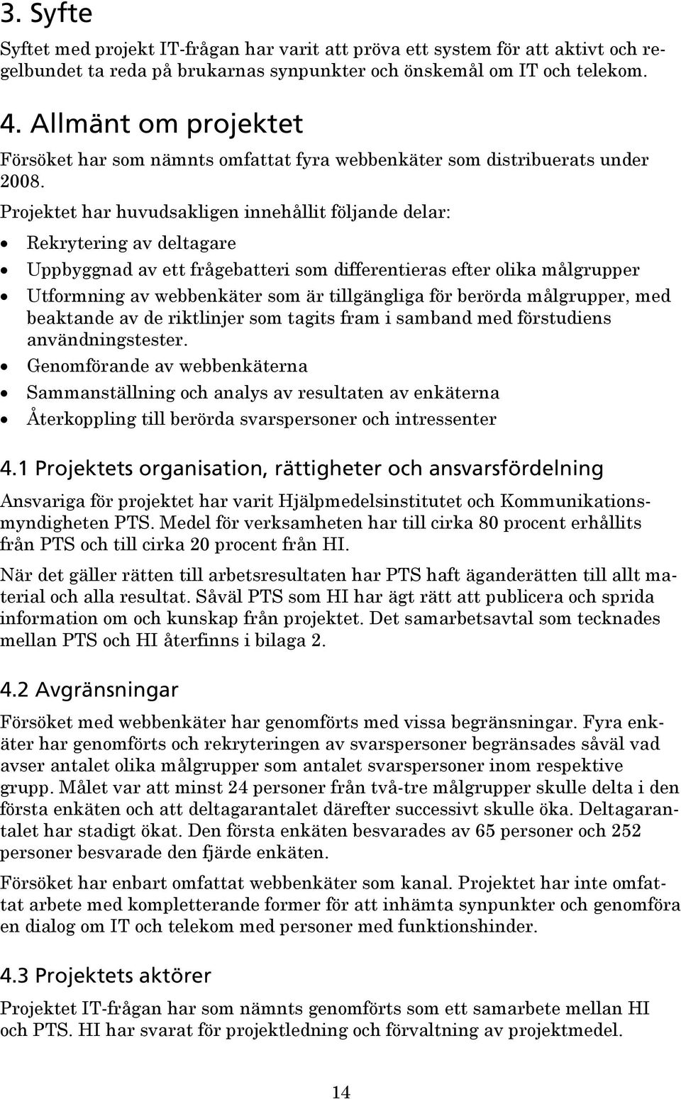 Projektet har huvudsakligen innehållit följande delar: Rekrytering av deltagare Uppbyggnad av ett frågebatteri som differentieras efter olika målgrupper Utformning av webbenkäter som är tillgängliga