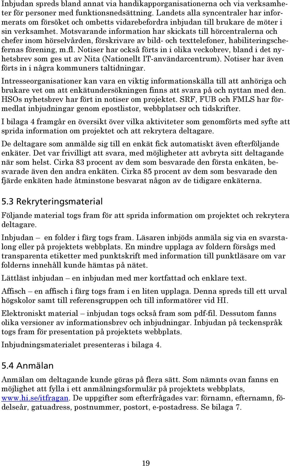 Motsvarande information har skickats till hörcentralerna och chefer inom hörselvården, förskrivare av bild- och texttelefoner, habiliteringschefernas förening, m.fl.