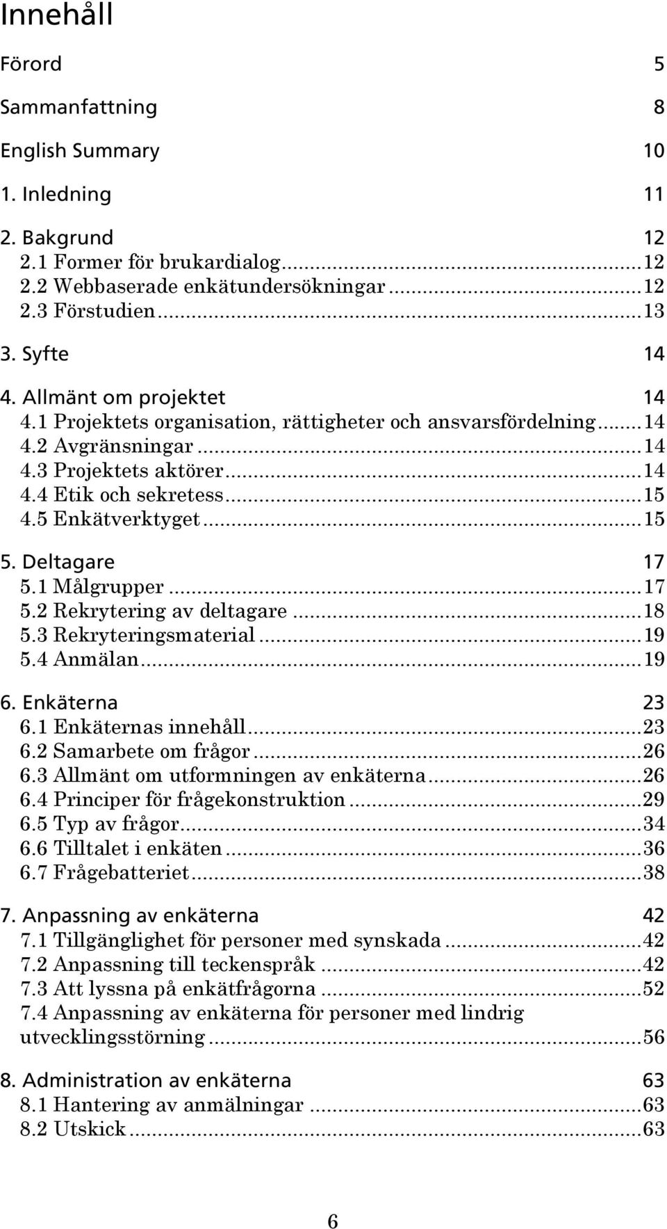 Deltagare 17 5.1 Målgrupper...17 5.2 Rekrytering av deltagare...18 5.3 Rekryteringsmaterial...19 5.4 Anmälan...19 6. Enkäterna 23 6.1 Enkäternas innehåll...23 6.2 Samarbete om frågor...26 6.