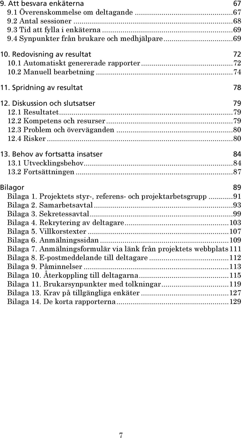 ..79 12.3 Problem och överväganden...80 12.4 Risker...80 13. Behov av fortsatta insatser 84 13.1 Utvecklingsbehov...84 13.2 Fortsättningen...87 Bilagor 89 Bilaga 1.