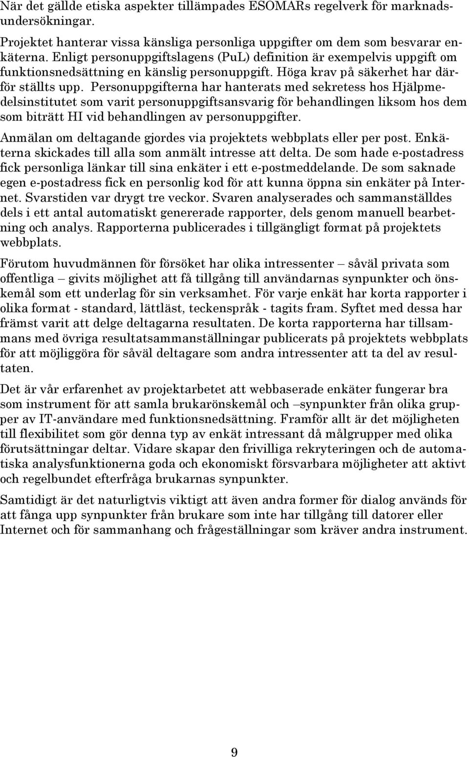 Personuppgifterna har hanterats med sekretess hos Hjälpmedelsinstitutet som varit personuppgiftsansvarig för behandlingen liksom hos dem som biträtt HI vid behandlingen av personuppgifter.