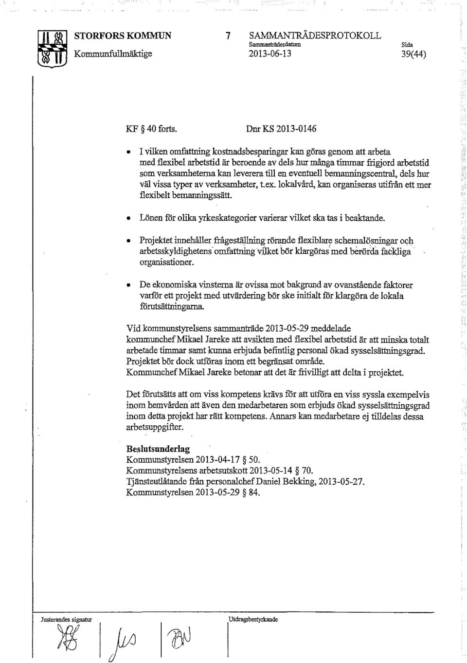 en eventuell bemanningscentral, dels hur väl vissa typer av verksamheter, t.ex. lokalvård, kan organiseras utifrån ett mer flexibelt bemanningssätt.