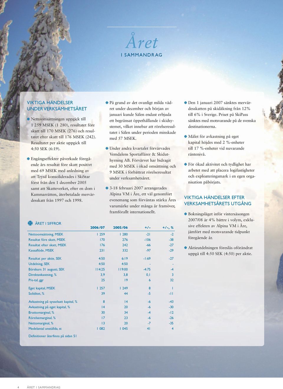 Engångseffekter påverkade föregående års resultat före skatt positivt med 69 MSEK med anledning av att Trysil konsoliderades i SkiStar först från den 1 december 2005 samt att Skatteverket, efter en