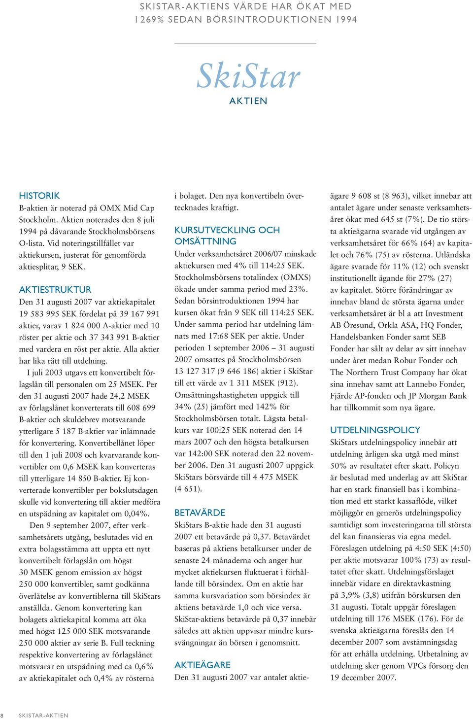 AKTIESTRUKTUR Den 31 augusti 2007 var aktiekapitalet 19 583 995 SEK fördelat på 39 167 991 aktier, varav 1 824 000 A-aktier med 10 röster per aktie och 37 343 991 B-aktier med vardera en röst per
